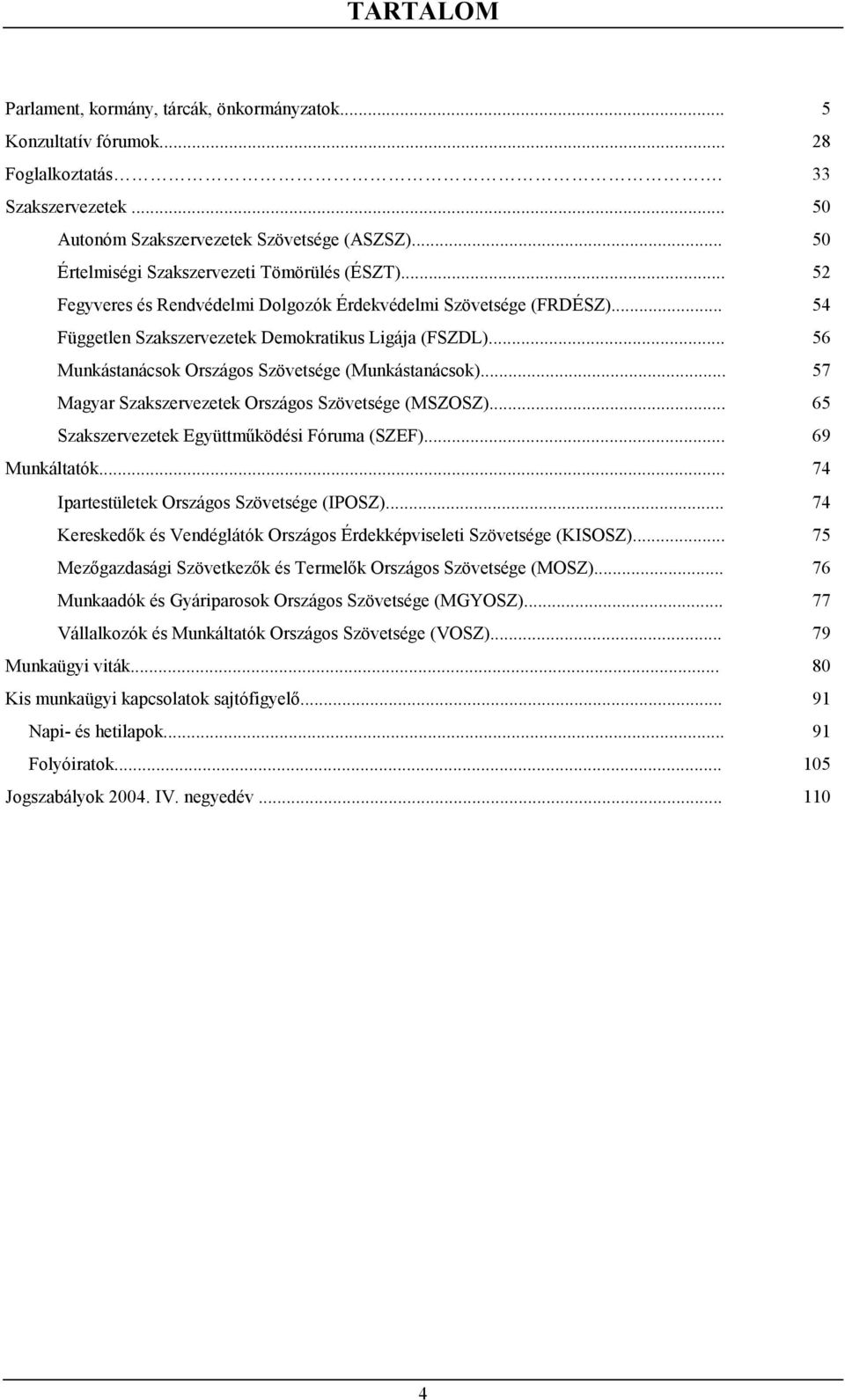 .. 56 Munkástanácsok Országos Szövetsége (Munkástanácsok)... 57 Magyar Szakszervezetek Országos Szövetsége (MSZOSZ)... 65 Szakszervezetek Együttműködési Fóruma (SZEF)... 69 Munkáltatók.