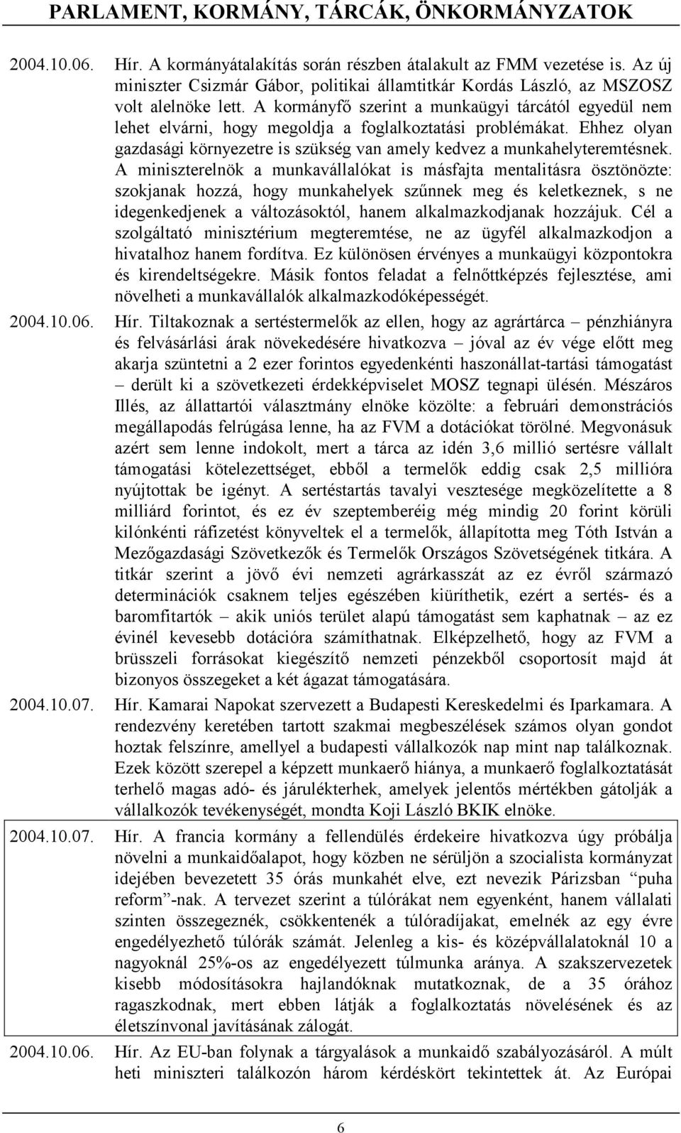 A kormányfő szerint a munkaügyi tárcától egyedül nem lehet elvárni, hogy megoldja a foglalkoztatási problémákat. Ehhez olyan gazdasági környezetre is szükség van amely kedvez a munkahelyteremtésnek.