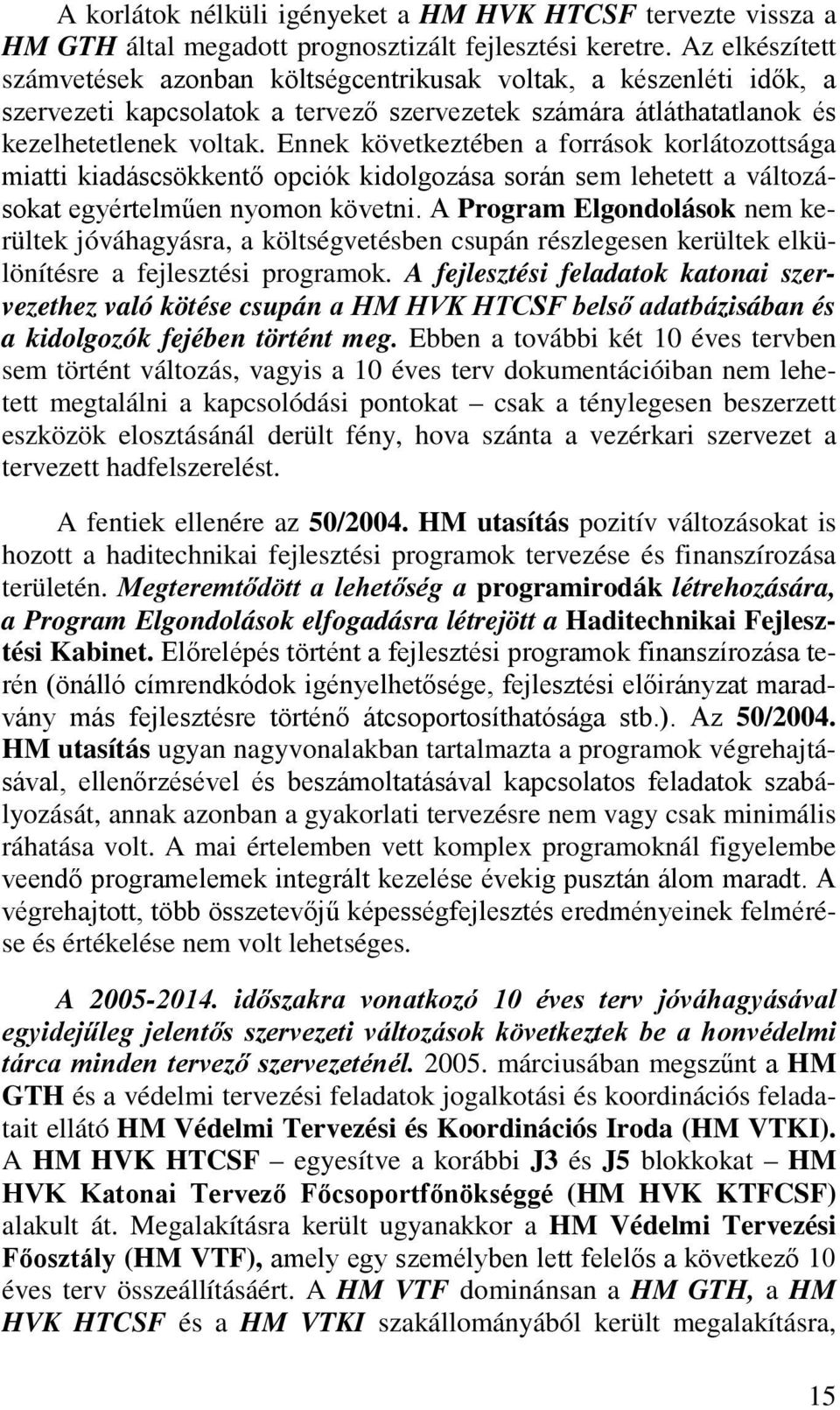 Ennek következtében a források korlátozottsága miatti kiadáscsökkentő opciók kidolgozása során sem lehetett a változásokat egyértelműen nyomon követni.