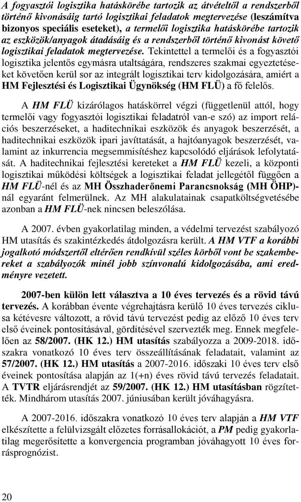 Tekintettel a termelői és a fogyasztói logisztika jelentős egymásra utaltságára, rendszeres szakmai egyeztetéseket követően kerül sor az integrált logisztikai terv kidolgozására, amiért a HM