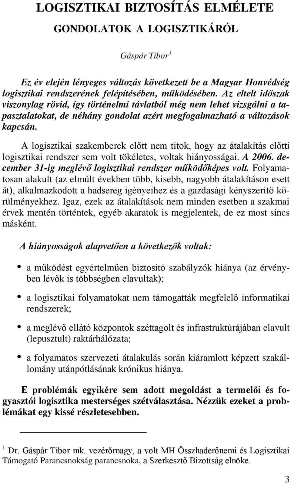 A logisztikai szakemberek előtt nem titok, hogy az átalakítás előtti logisztikai rendszer sem volt tökéletes, voltak hiányosságai. A 2006. december 31-ig meglévő logisztikai rendszer működőképes volt.