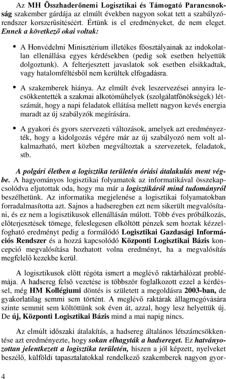 A felterjesztett javaslatok sok esetben elsikkadtak, vagy hatalomféltésből nem kerültek elfogadásra. A szakemberek hiánya.