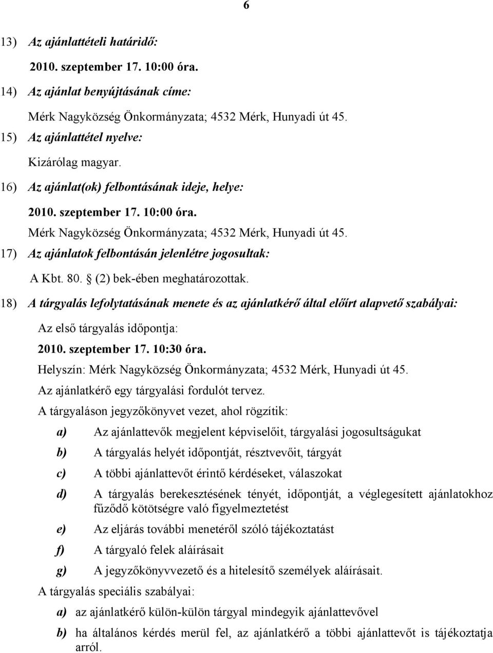 17) Az ajánlatok felbontásán jelenlétre jogosultak: A Kbt. 80. (2) bek-ében meghatározottak.