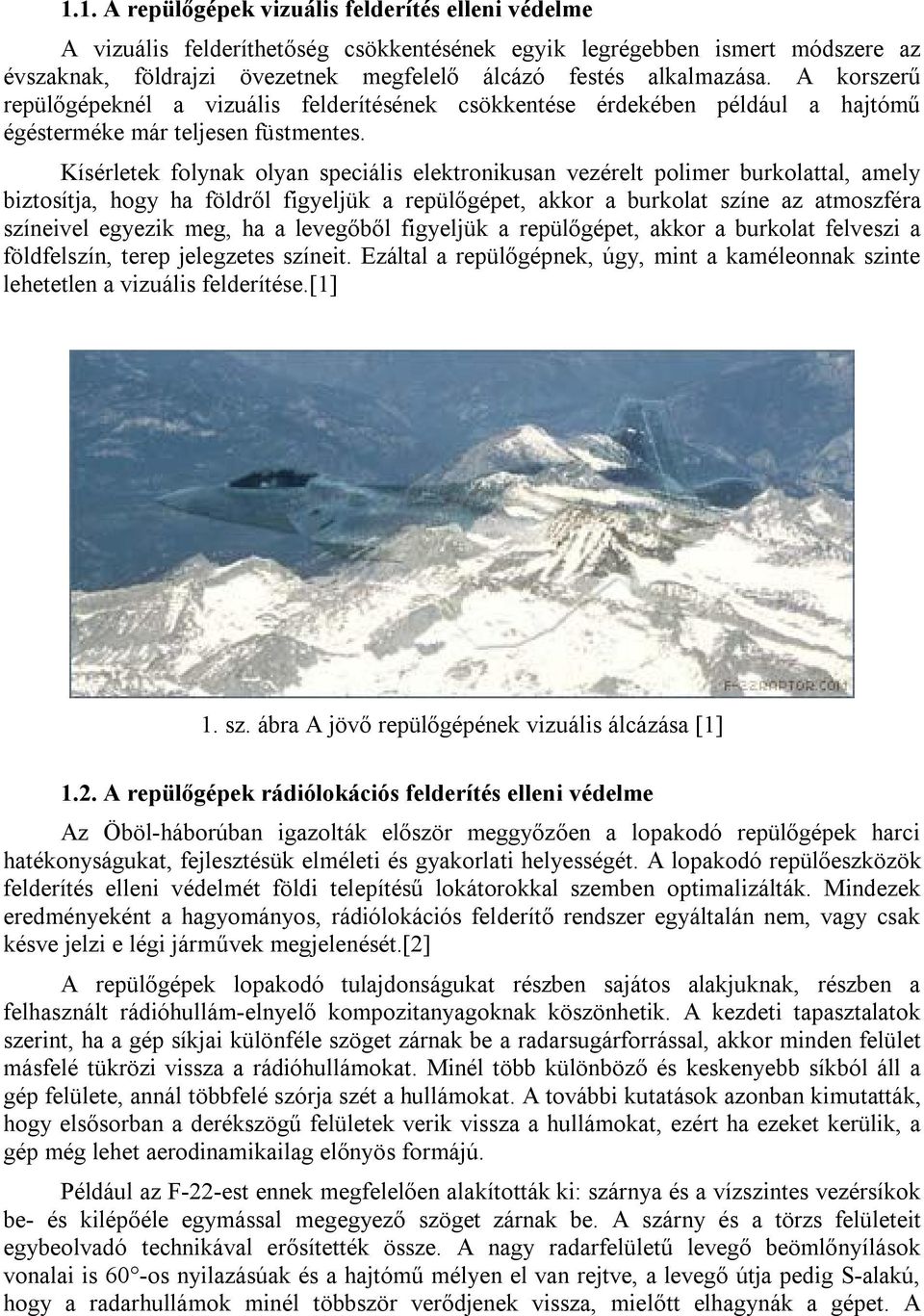 Kísérletek folynak olyan speciális elektronikusan vezérelt polimer burkolattal, amely biztosítja, hogy ha földről figyeljük a repülőgépet, akkor a burkolat színe az atmoszféra színeivel egyezik meg,