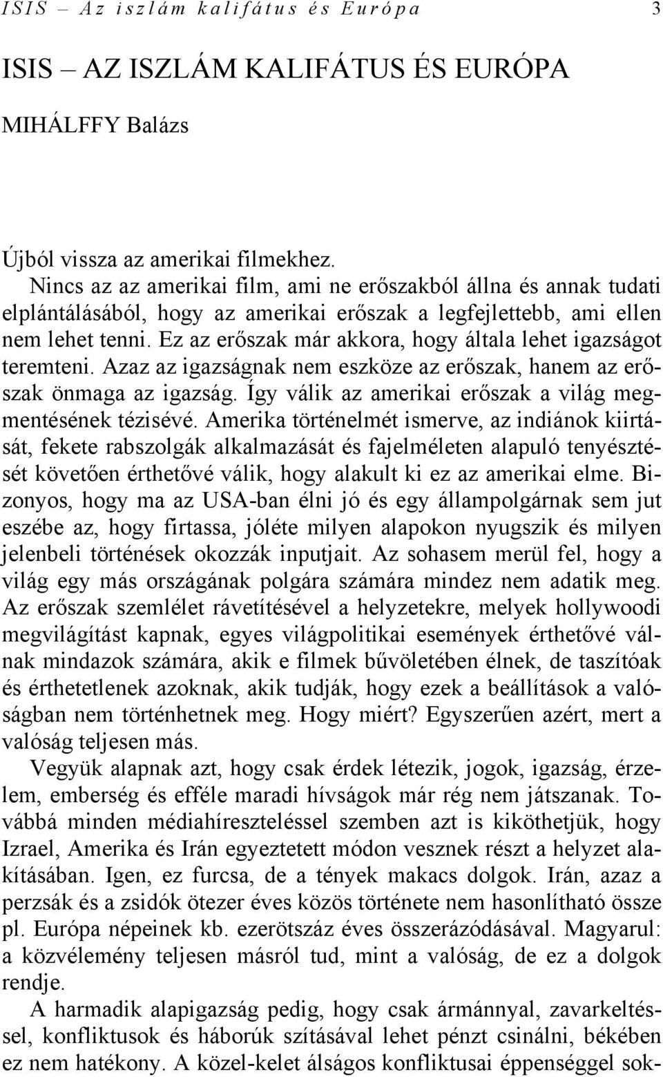 Ez az erőszak már akkora, hogy általa lehet igazságot teremteni. Azaz az igazságnak nem eszköze az erőszak, hanem az erőszak önmaga az igazság.