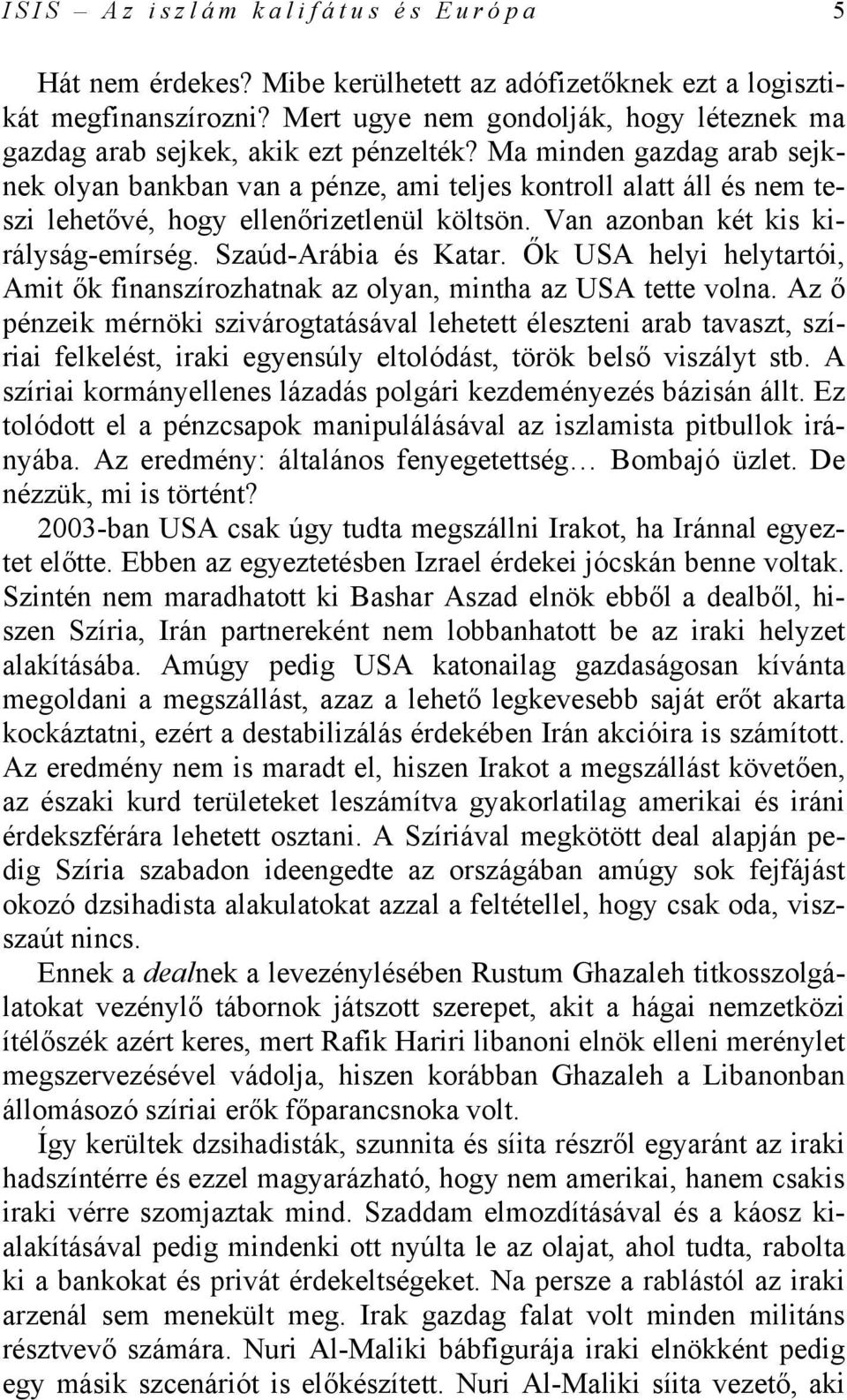 Ma minden gazdag arab sejknek olyan bankban van a pénze, ami teljes kontroll alatt áll és nem teszi lehetővé, hogy ellenőrizetlenül költsön. Van azonban két kis királyság-emírség.