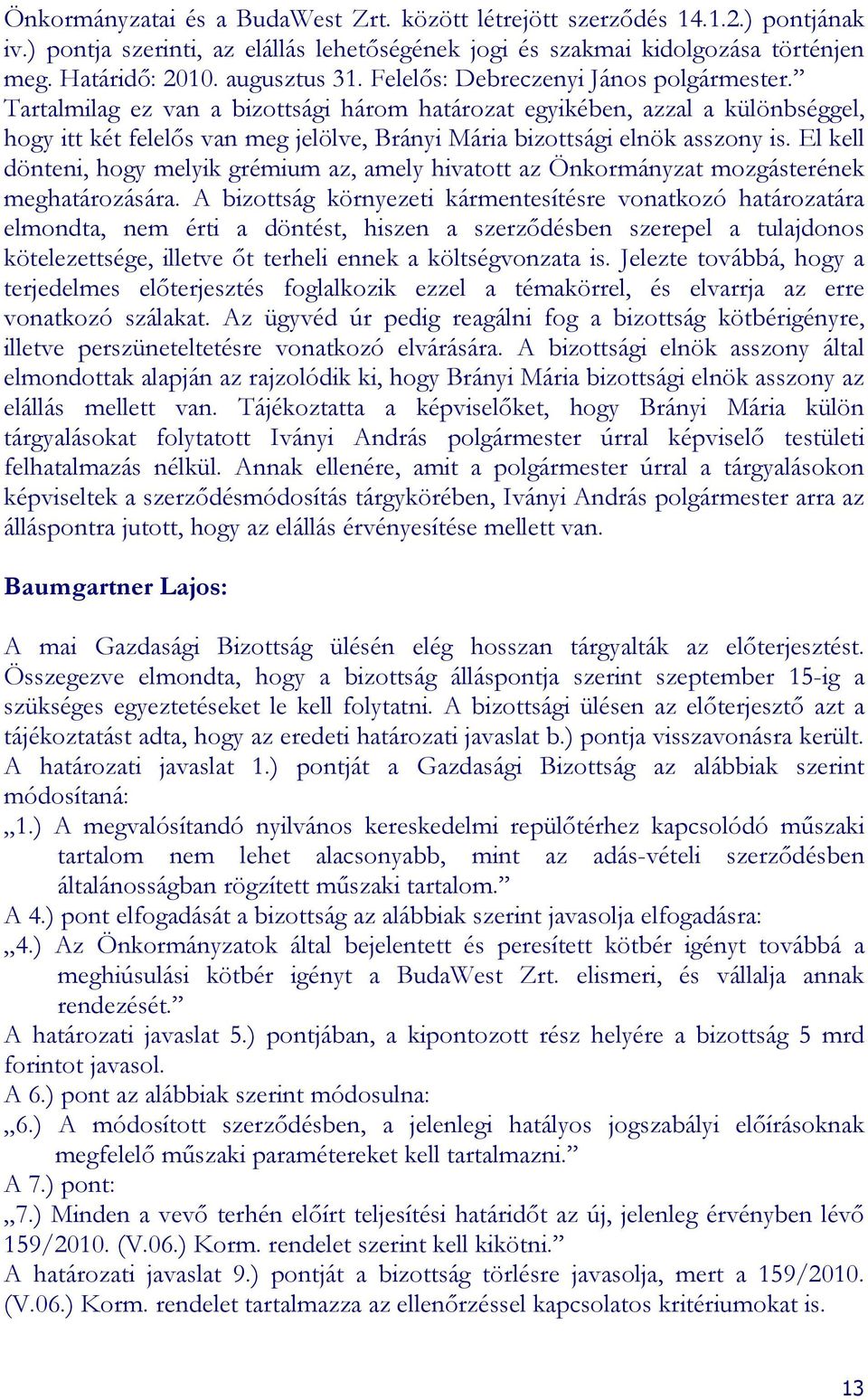 Tartalmilag ez van a bizottsági három határozat egyikében, azzal a különbséggel, hogy itt két felelıs van meg jelölve, Brányi Mária bizottsági elnök asszony is.