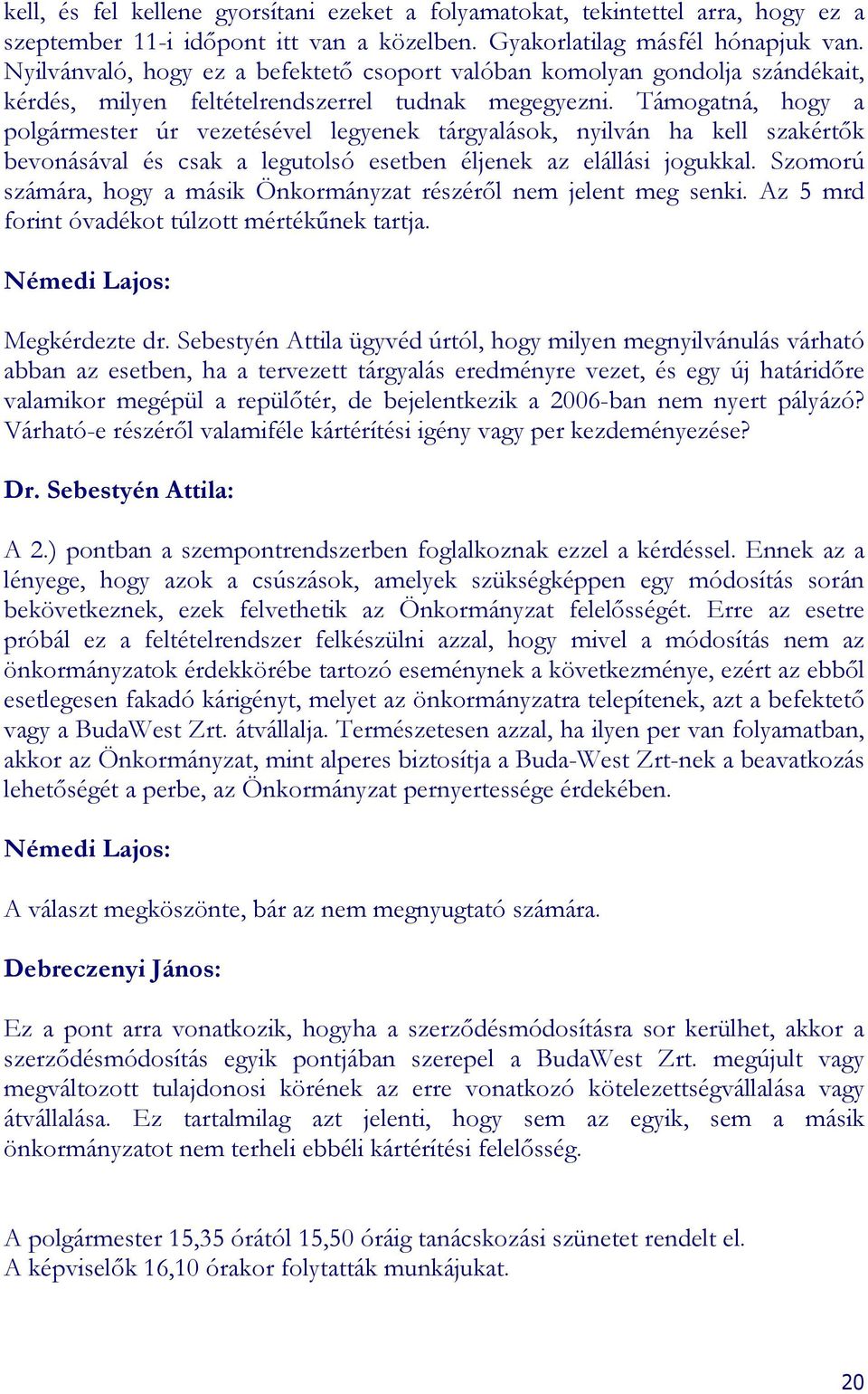 Támogatná, hogy a polgármester úr vezetésével legyenek tárgyalások, nyilván ha kell szakértık bevonásával és csak a legutolsó esetben éljenek az elállási jogukkal.