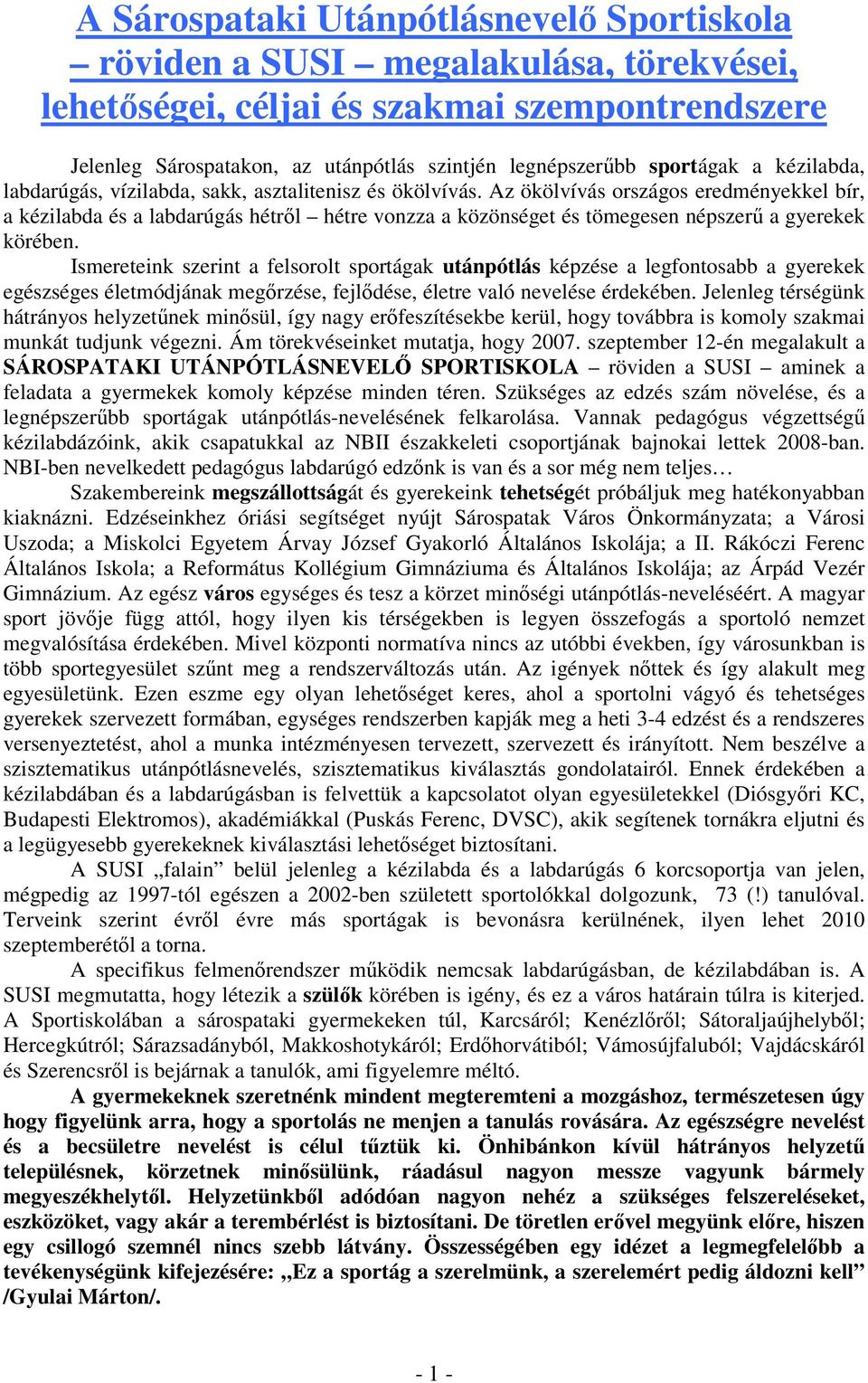 Az ökölvívás országos eredményekkel bír, a kézilabda és a labdarúgás hétrıl hétre vonzza a közönséget és tömegesen népszerő a gyerekek körében.