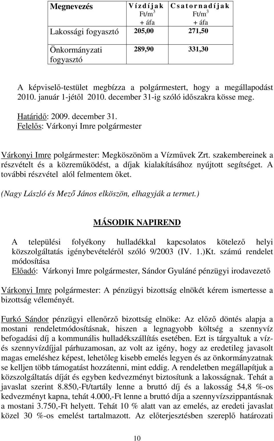 szakembereinek a részvételt és a közreműködést, a díjak kialakításához nyújtott segítséget. A további részvétel alól felmentem őket. (Nagy László és Mező János elköszön, elhagyják a termet.