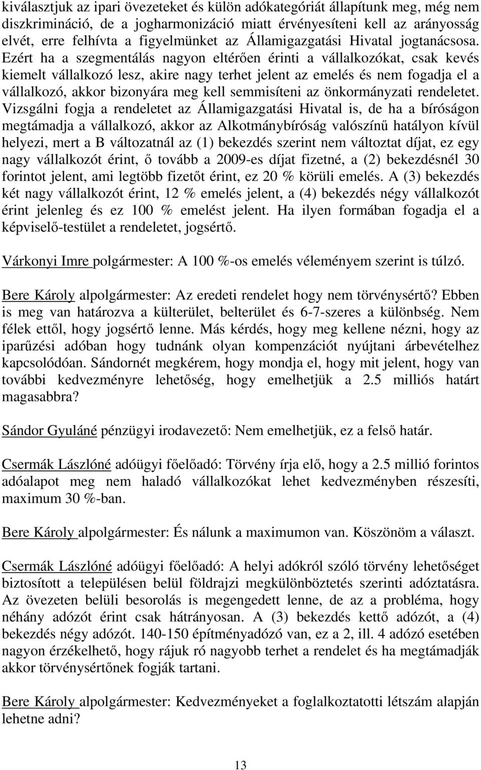 Ezért ha a szegmentálás nagyon eltérően érinti a vállalkozókat, csak kevés kiemelt vállalkozó lesz, akire nagy terhet jelent az emelés és nem fogadja el a vállalkozó, akkor bizonyára meg kell