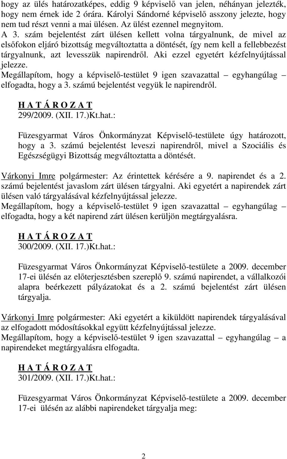 szám bejelentést zárt ülésen kellett volna tárgyalnunk, de mivel az elsőfokon eljáró bizottság megváltoztatta a döntését, így nem kell a fellebbezést tárgyalnunk, azt levesszük napirendről.