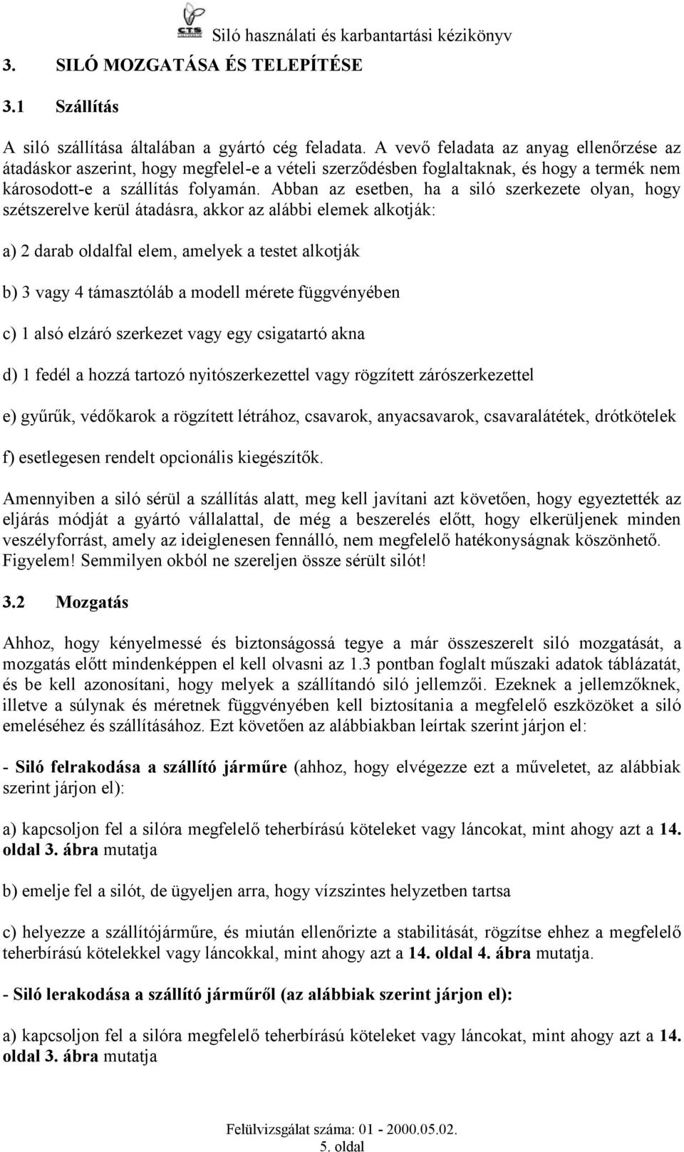 Abban az esetben, ha a siló szerkezete olyan, hogy szétszerelve kerül átadásra, akkor az alábbi elemek alkotják: a) 2 darab oldalfal elem, amelyek a testet alkotják b) vagy támasztóláb a modell