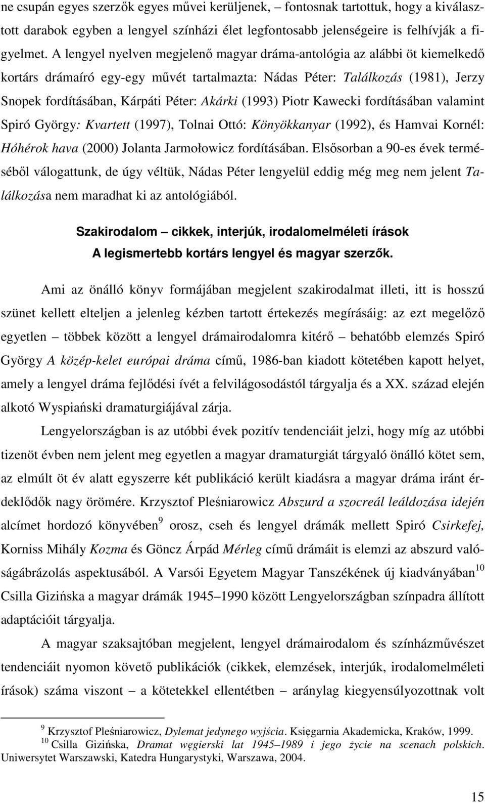 (1993) Piotr Kawecki fordításában valamint Spiró György: Kvartett (1997), Tolnai Ottó: Könyökkanyar (1992), és Hamvai Kornél: Hóhérok hava (2000) Jolanta Jarmołowicz fordításában.