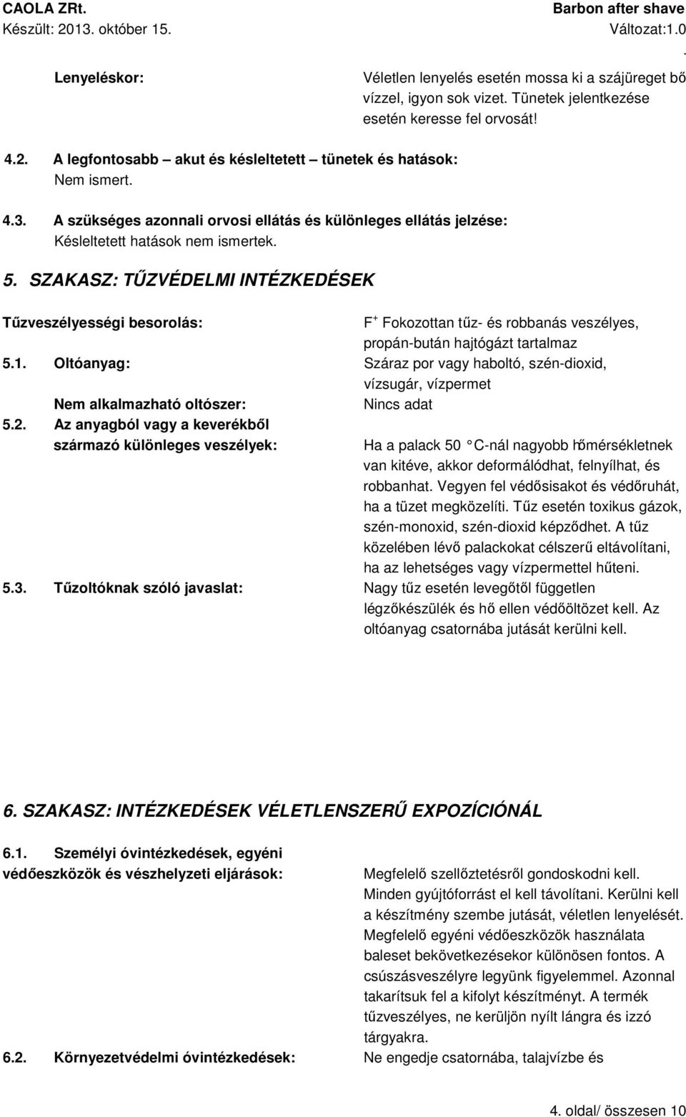 INTÉZKEDÉSEK Tűzveszélyességi besorolás: F + Fokozottan tűz- és robbanás veszélyes, propán-bután hajtógázt tartalmaz 51 Oltóanyag: Száraz por vagy haboltó, szén-dioxid, vízsugár, vízpermet Nem