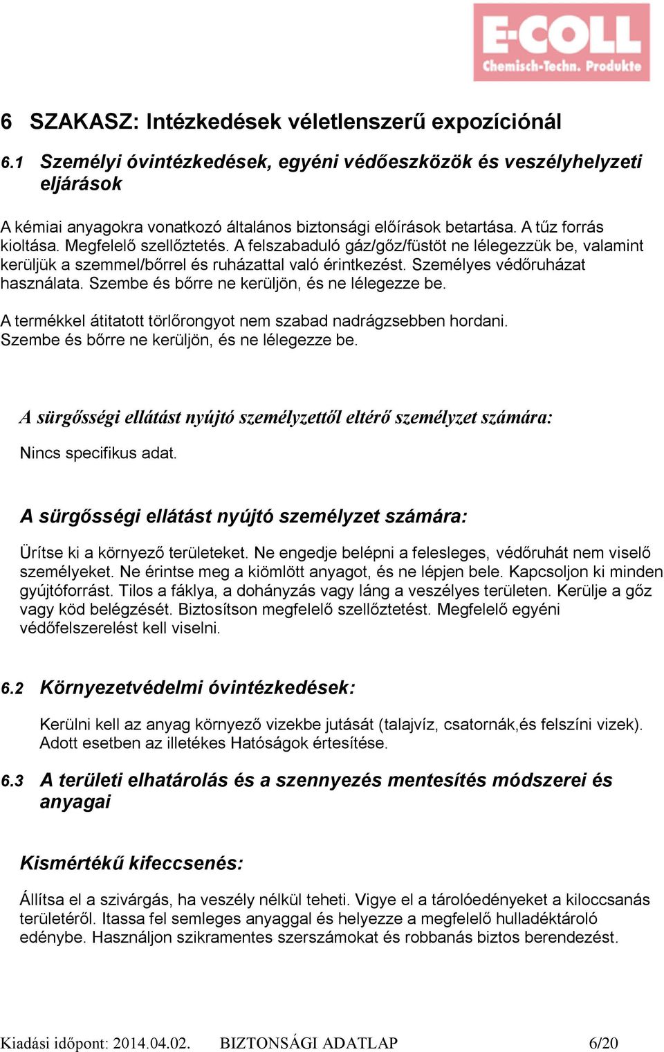 Szembe és bőrre ne kerüljön, és ne lélegezze be. A termékkel átitatott törlőrongyot nem szabad nadrágzsebben hordani. Szembe és bőrre ne kerüljön, és ne lélegezze be.