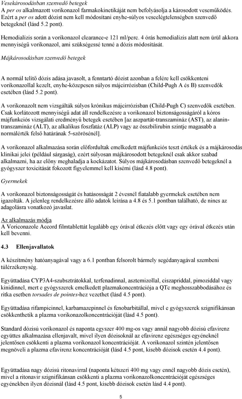 4 órás hemodialízis alatt nem ürül akkora mennyiségű vorikonazol, ami szükségessé tenné a dózis módosítását.