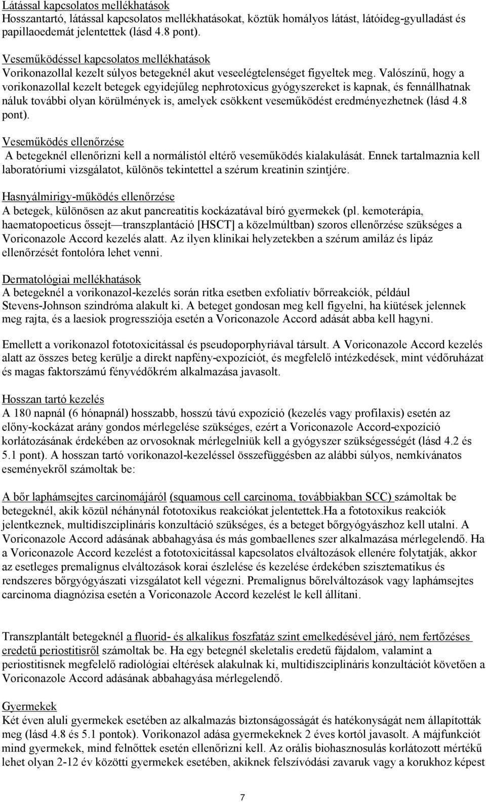 Valószínű, hogy a vorikonazollal kezelt betegek egyidejűleg nephrotoxicus gyógyszereket is kapnak, és fennállhatnak náluk további olyan körülmények is, amelyek csökkent veseműködést eredményezhetnek