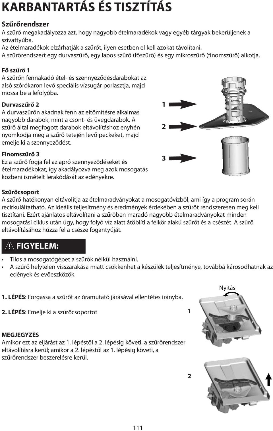 Fő szűrő 1 A szűrőn fennakadó étel- és szennyeződésdarabokat az alsó szórókaron levő speciális vízsugár porlasztja, majd mossa be a lefolyóba.