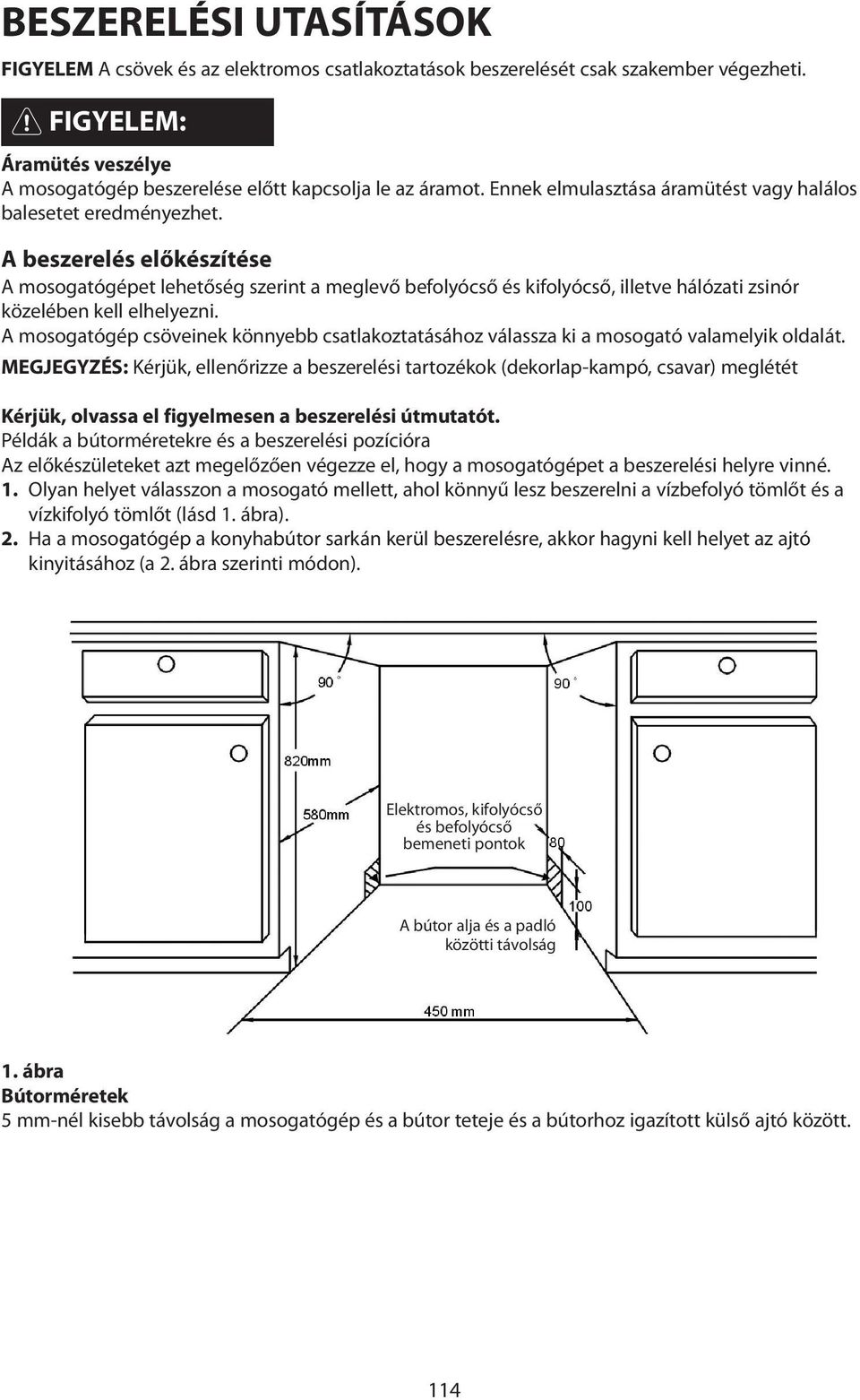 A beszerelés előkészítése A mosogatógépet lehetőség szerint a meglevő befolyócső és kifolyócső, illetve hálózati zsinór közelében kell elhelyezni.