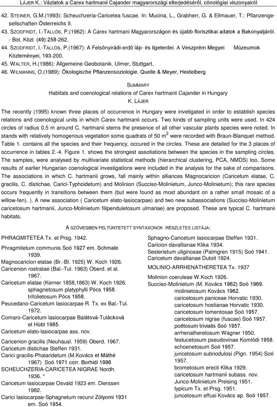 A Veszprém Megyei Múzeumok Közleményei, 193-200. 45. WALTER, H.(1986): Allgemeine Geobotanik. Ulmer, Stuttgart. 46. WILMANNS, O.(1989): Ökologische Pflanzensoziologie.