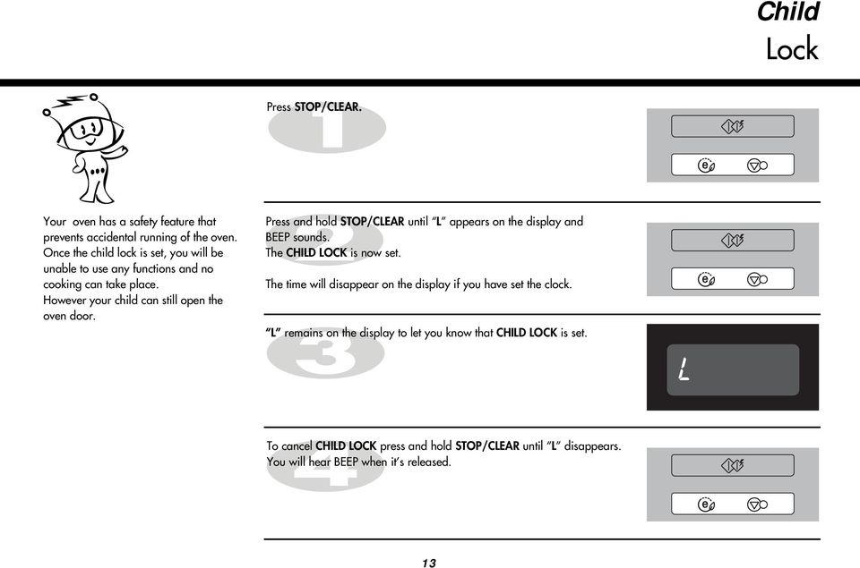 Press and hold STOP/CLEAR until L appears on the display and BEEP sounds. The CHILD LOCK is now set.