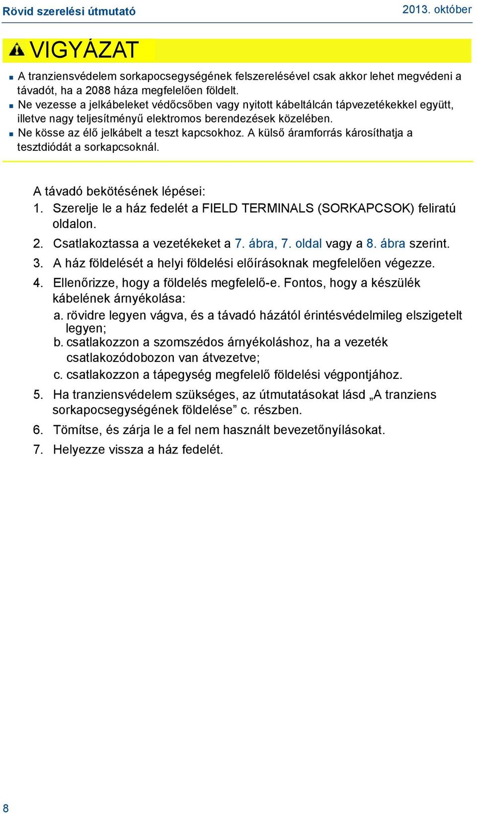 A külső áramforrás károsíthatja a tesztdiódát a sorkapcsoknál. A távadó bekötésének lépései: 1. Szerelje le a ház fedelét a FIELD TERMINALS (SORKAPCSOK) feliratú oldalon. 2.