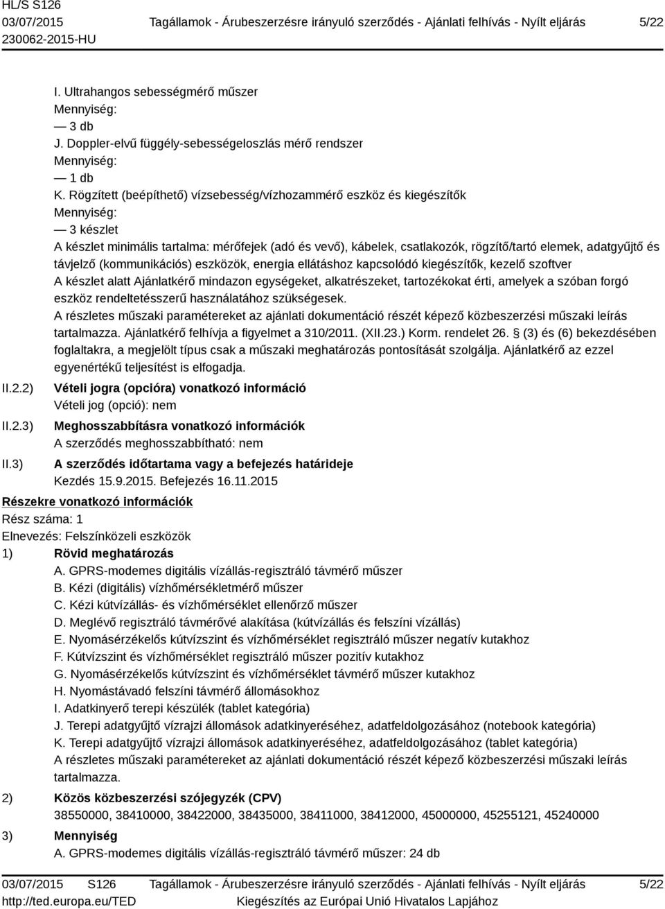 távjelző (kommunikációs) eszközök, energia ellátáshoz kapcsolódó kiegészítők, kezelő szoftver A készlet alatt Ajánlatkérő mindazon egységeket, alkatrészeket, tartozékokat érti, amelyek a szóban forgó