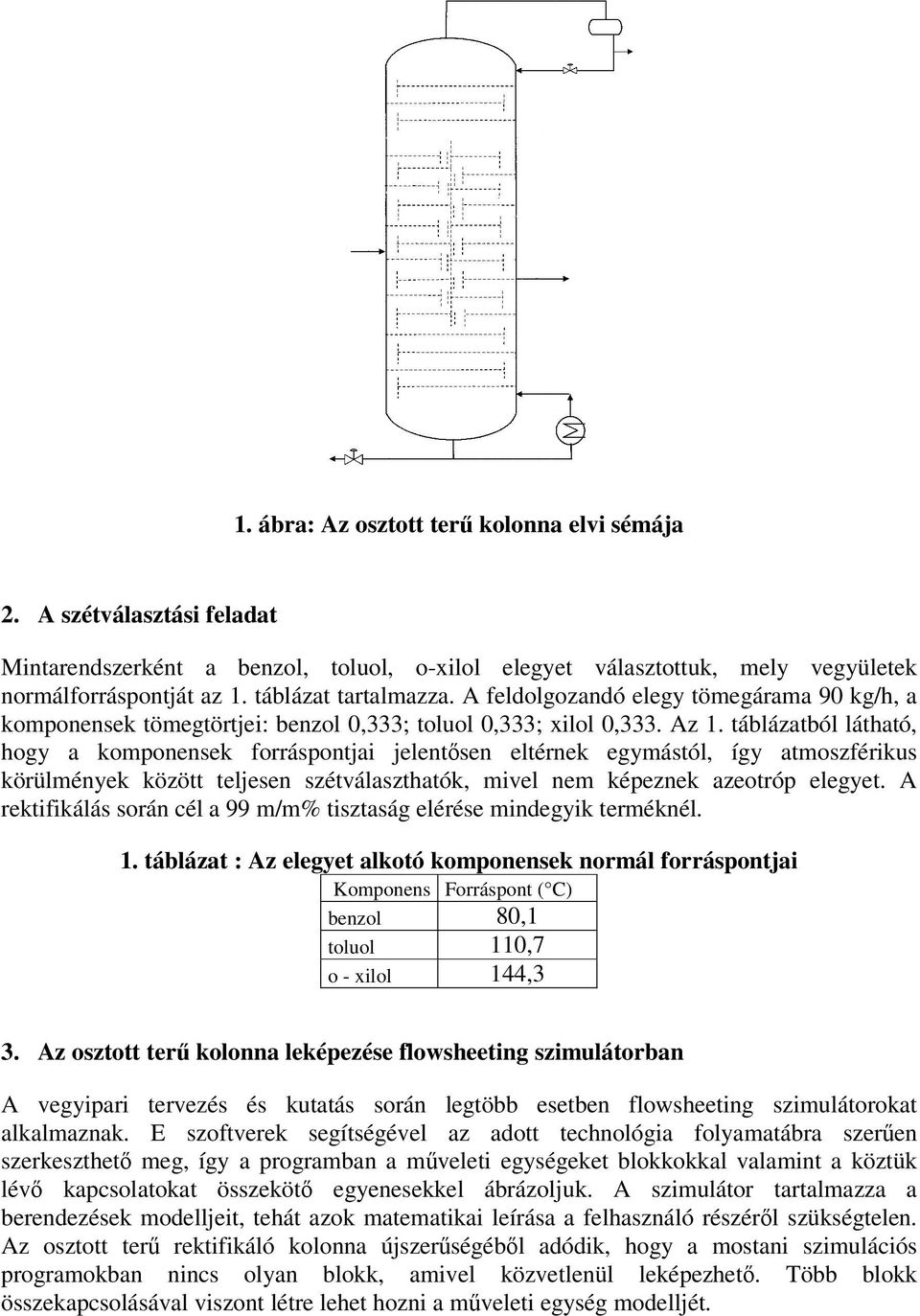 táblázatból látható, hogy a komponensek forráspontjai jelentsen eltérnek egymástól, így atmoszférikus körülmények között teljesen szétválaszthatók, mivel nem képeznek azeotróp elegyet.