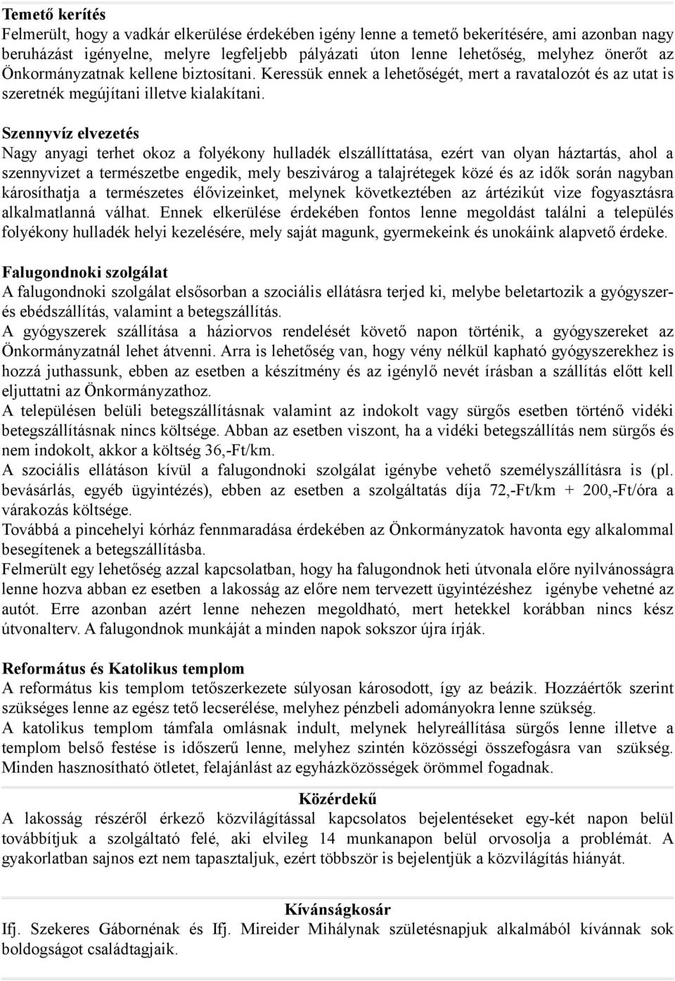 Szennyvíz elvezetés Nagy anyagi terhet okoz a folyékony hulladék elszállíttatása, ezért van olyan háztartás, ahol a szennyvizet a természetbe engedik, mely beszivárog a talajrétegek közé és az idők