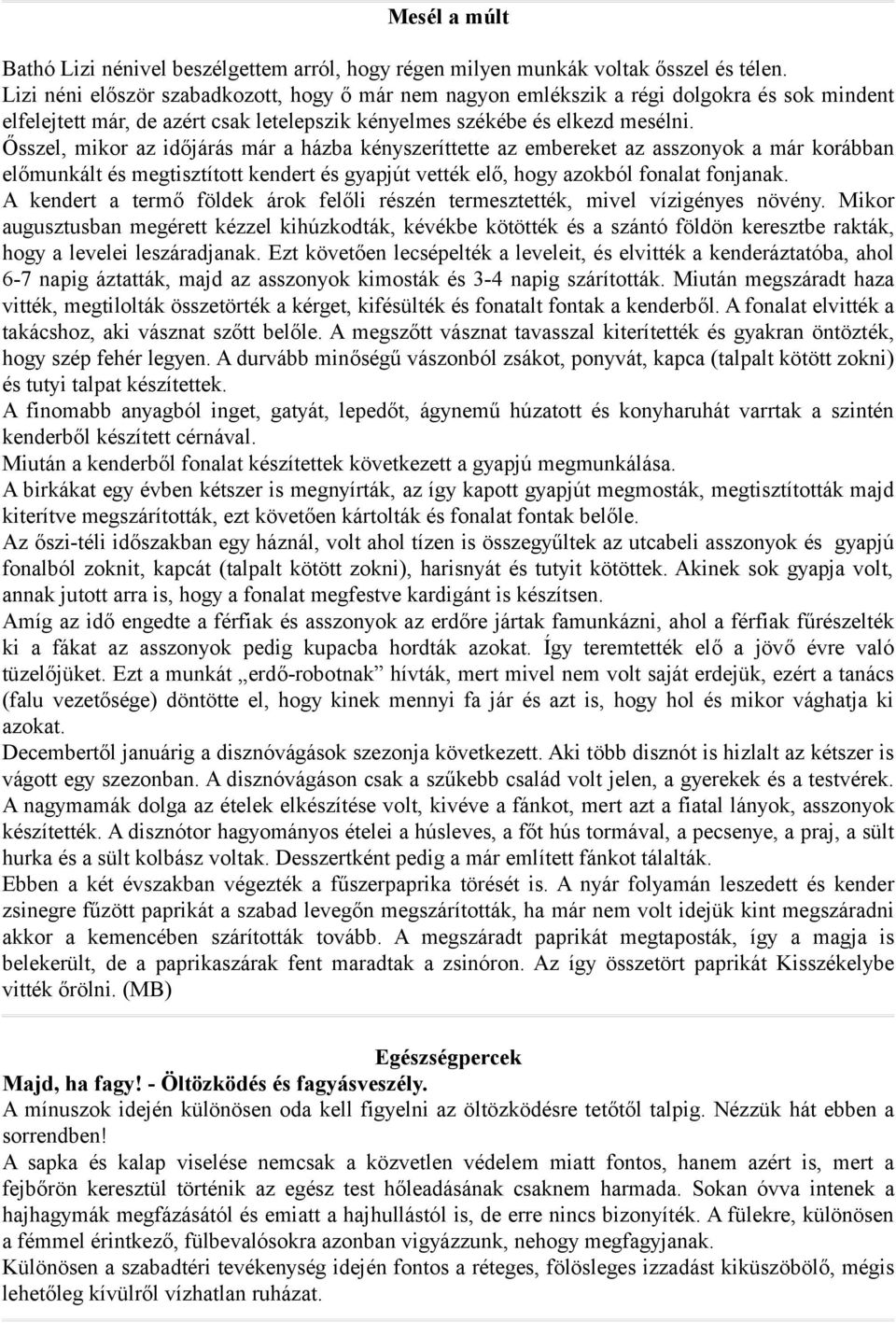 Ősszel, mikor az időjárás már a házba kényszeríttette az embereket az asszonyok a már korábban előmunkált és megtisztított kendert és gyapjút vették elő, hogy azokból fonalat fonjanak.