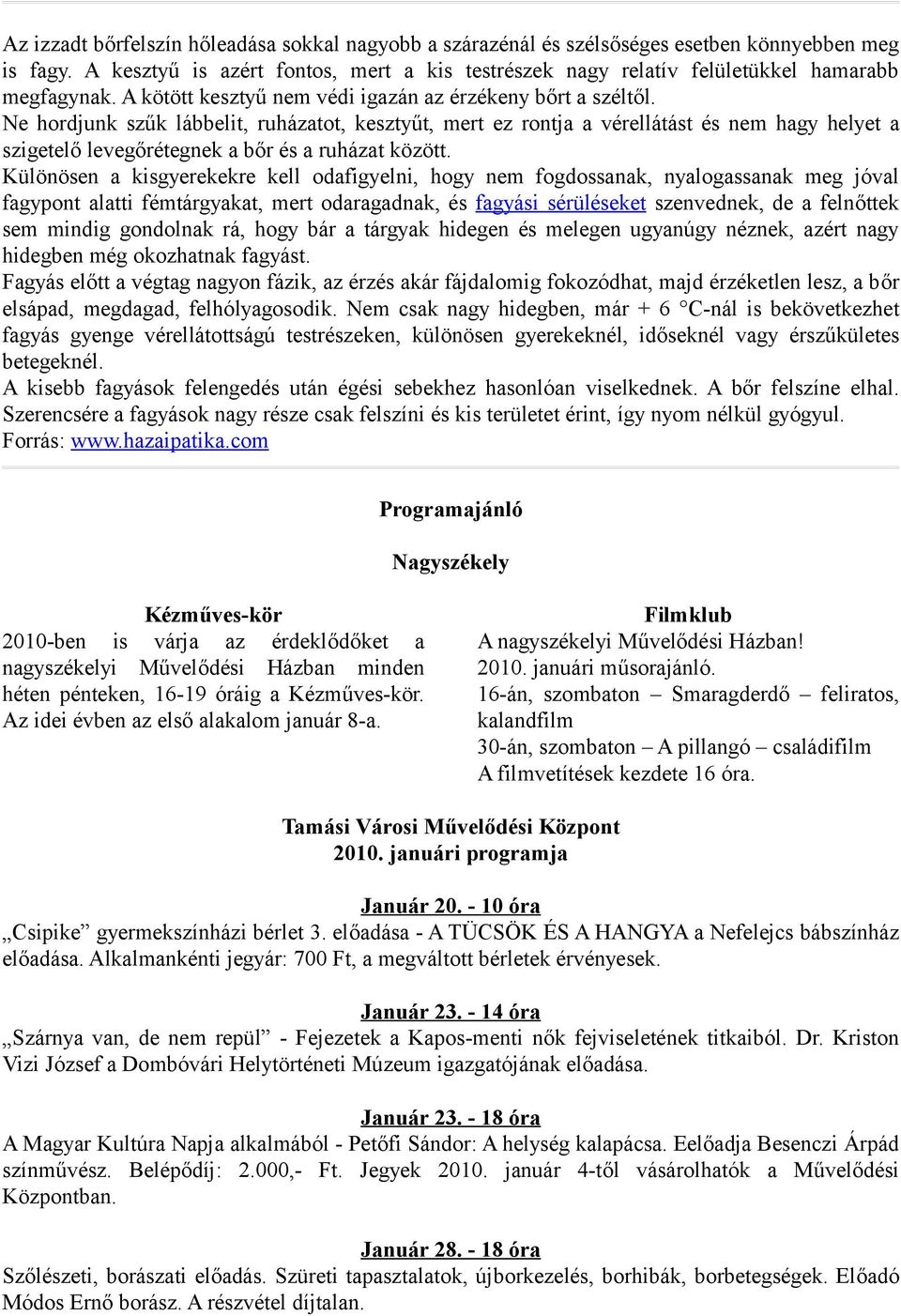 Ne hordjunk szűk lábbelit, ruházatot, kesztyűt, mert ez rontja a vérellátást és nem hagy helyet a szigetelő levegőrétegnek a bőr és a ruházat között.