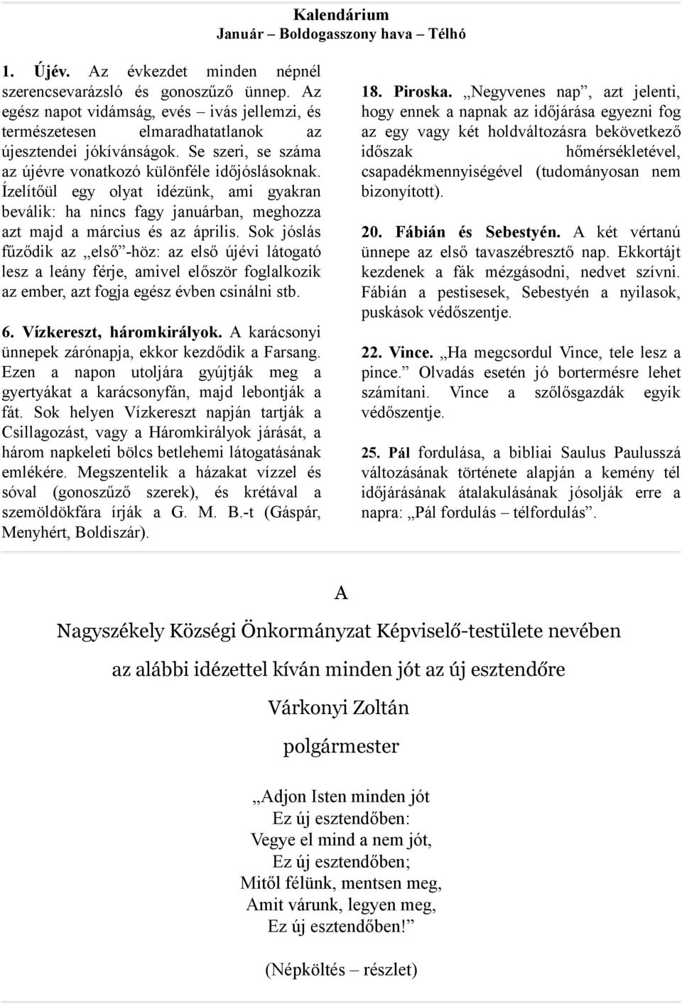 Ízelítőül egy olyat idézünk, ami gyakran beválik: ha nincs fagy januárban, meghozza azt majd a március és az április.