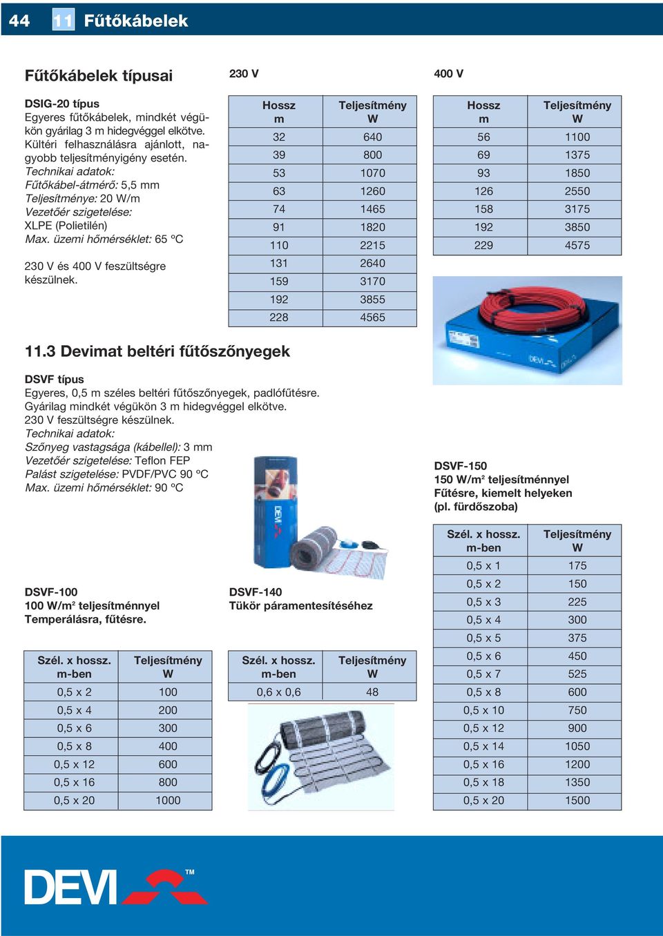 üzei hôérséklet: 65 ºC 32 39 53 63 74 91 110 Teljesítény 640 800 1070 1260 1465 1820 2215 56 69 93 126 158 192 229 Teljesítény 1100 1375 1850 2550 3175 3850 4575 230 V és 400 V feszültségre készülnek.