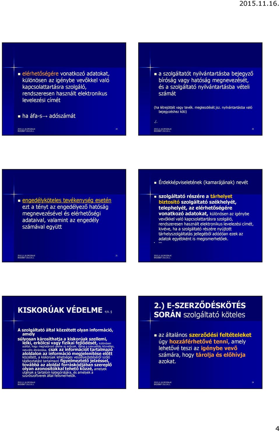 nyilvántartásba való bejegyzéshez köti) 19 20 Érdekképviseletének (kamarájának) nevét engedélyköteles tevékenység esetén ezt a tényt az engedélyező hatóság megnevezésével és elérhetőségi adataival,