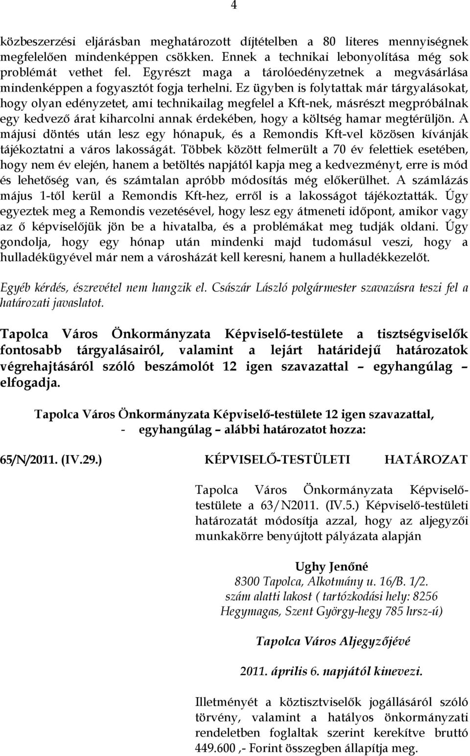 Ez ügyben is folytattak már tárgyalásokat, hogy olyan edényzetet, ami technikailag megfelel a Kft-nek, másrészt megpróbálnak egy kedvező árat kiharcolni annak érdekében, hogy a költség hamar