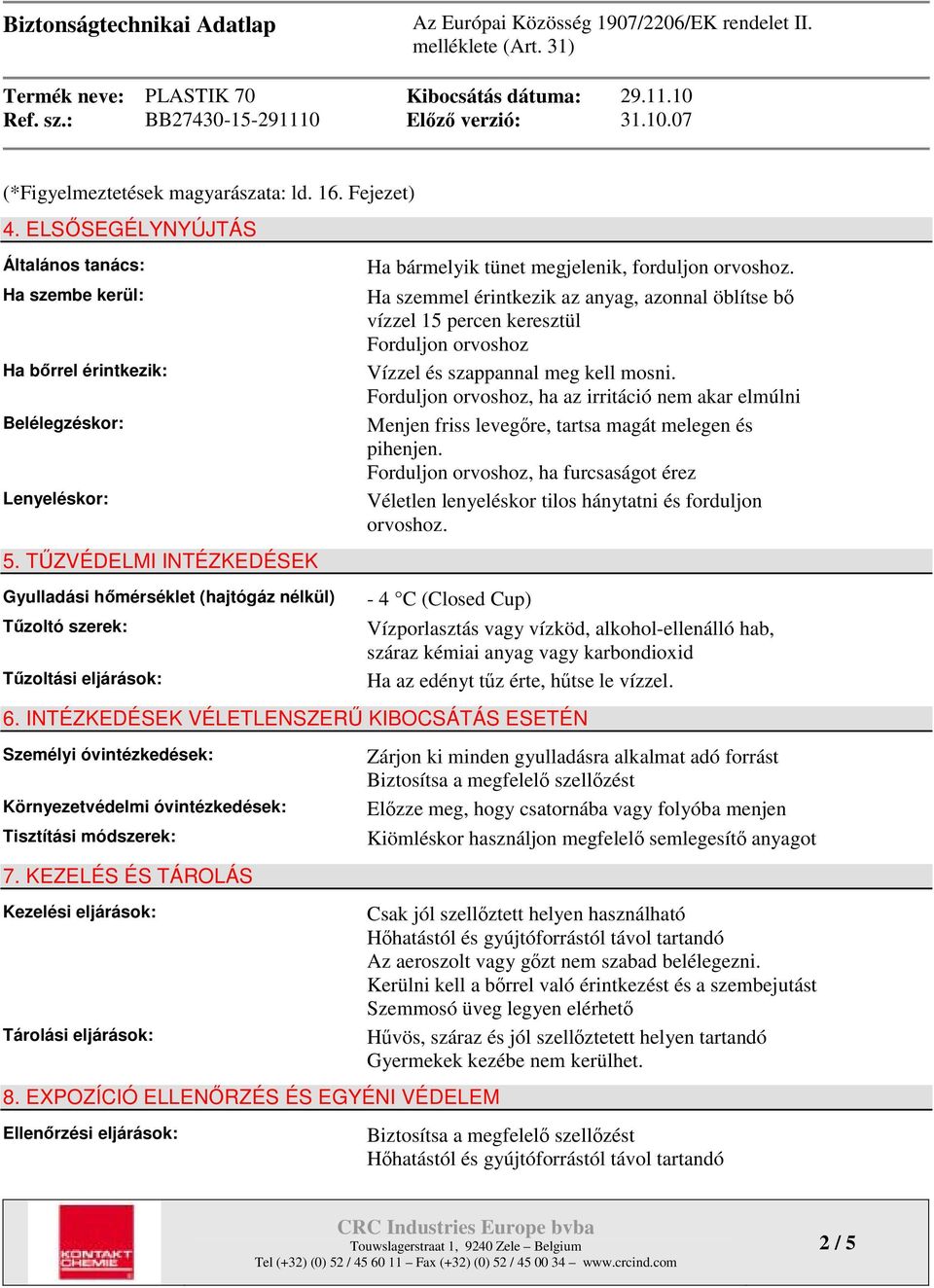 Ha szemmel érintkezik az anyag, azonnal öblítse bő vízzel 15 percen keresztül Forduljon orvoshoz Vízzel és szappannal meg kell mosni.