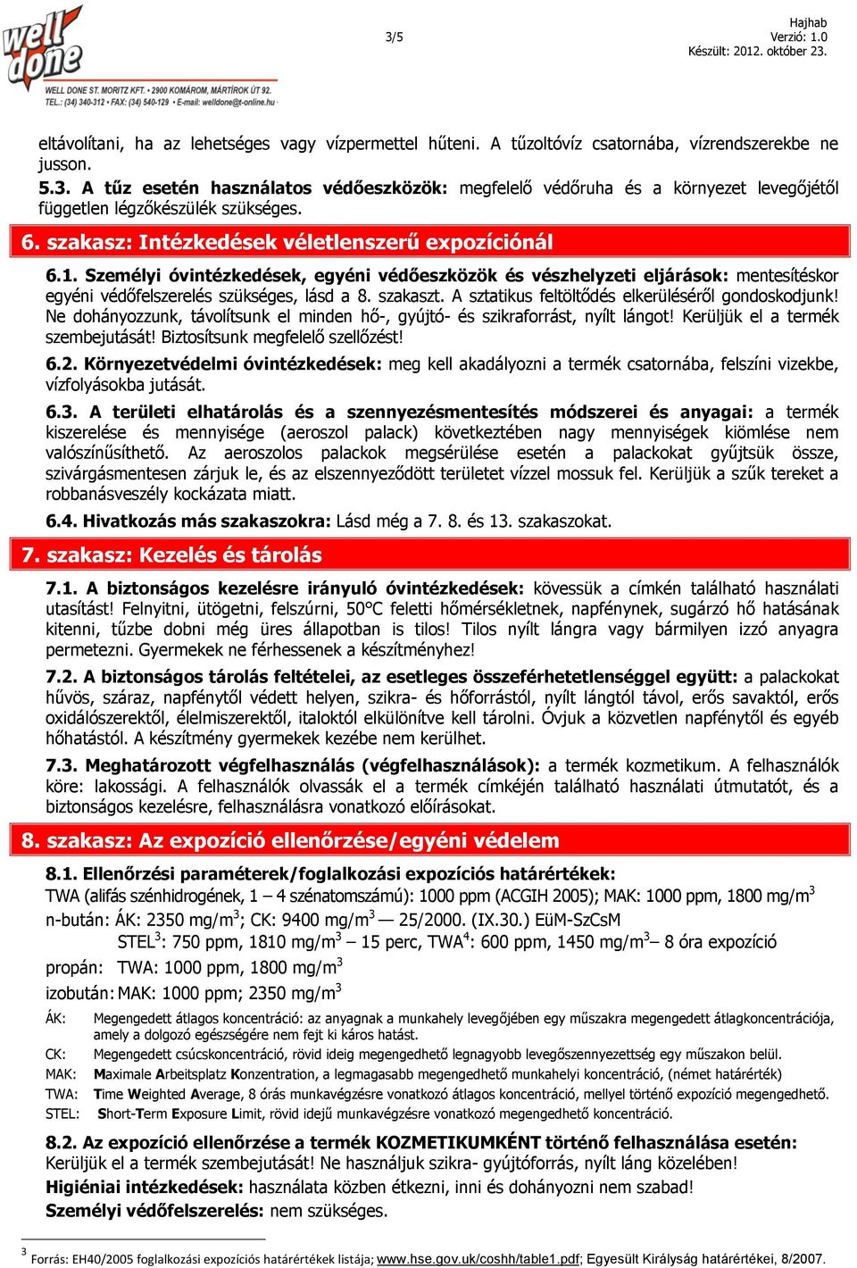 A sztatikus feltöltődés elkerüléséről gondoskodjunk! Ne dohányozzunk, távolítsunk el minden hő-, gyújtó- és szikraforrást, nyílt lángot! Kerüljük el a termék szembejutását!