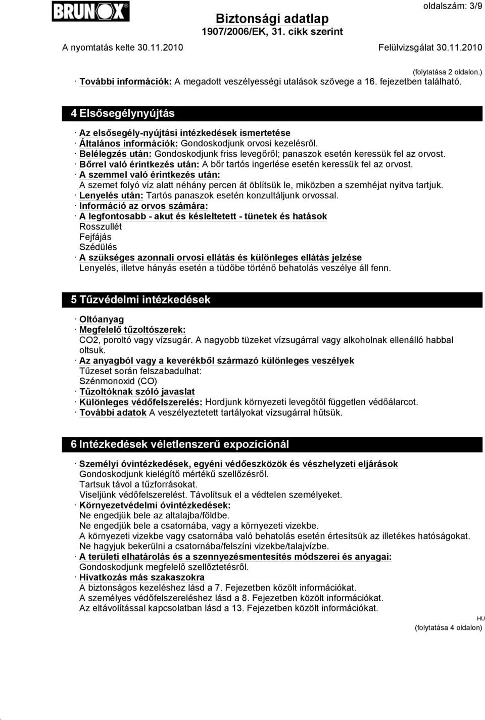 Belélegzés után: Gondoskodjunk friss levegőről; panaszok esetén keressük fel az orvost. Bőrrel való érintkezés után: A bőr tartós ingerlése esetén keressük fel az orvost.