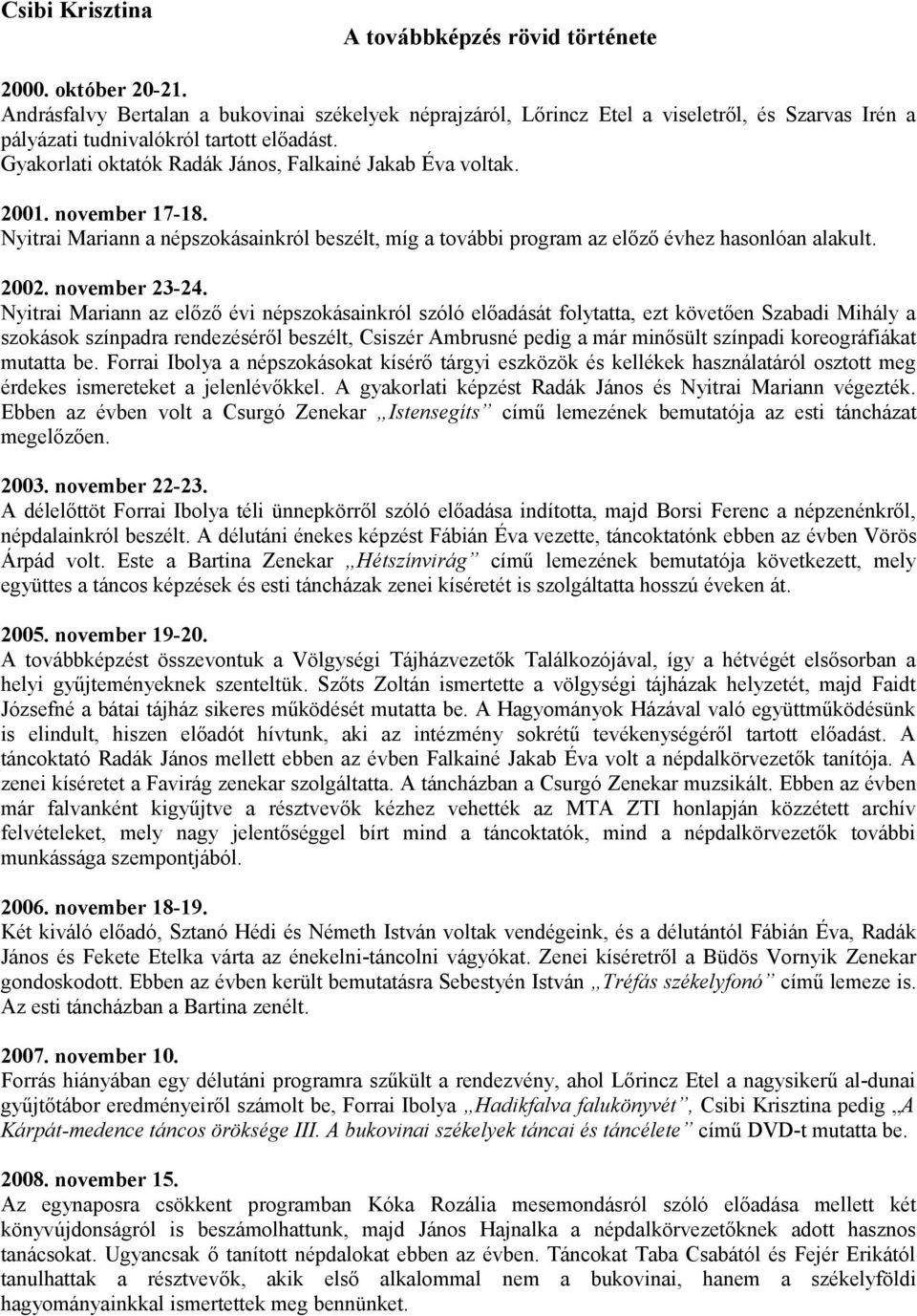 Gyakorlati oktatók Radák János, Falkainé Jakab Éva voltak. 2001. november 17-18. Nyitrai Mariann a népszokásainkról beszélt, míg a további program az előző évhez hasonlóan alakult. 2002.