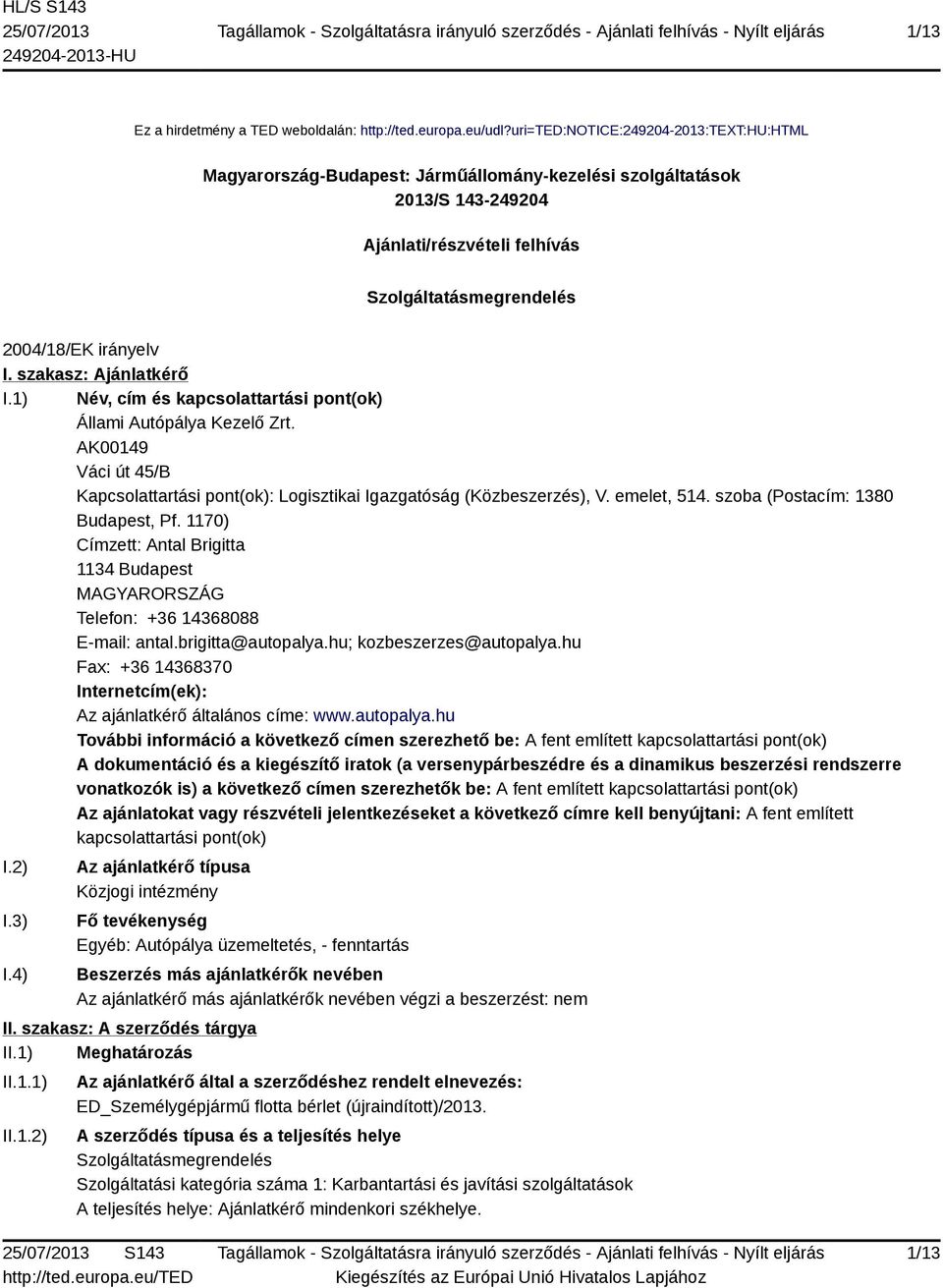 szakasz: Ajánlatkérő I.1) Név, cím és kapcsolattartási pont(ok) Állami Autópálya Kezelő Zrt. AK00149 Váci út 45/B Kapcsolattartási pont(ok): Logisztikai Igazgatóság (Közbeszerzés), V. emelet, 514.