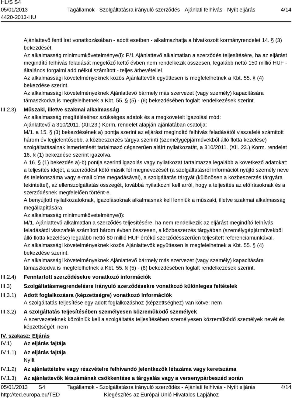 150 millió HUF - általános forgalmi adó nélkül számított - teljes árbevétellel. Az alkalmassági követelményeknek közös Ajánlattevők együttesen is megfelelhetnek a Kbt. 55. (4) bekezdése szerint.