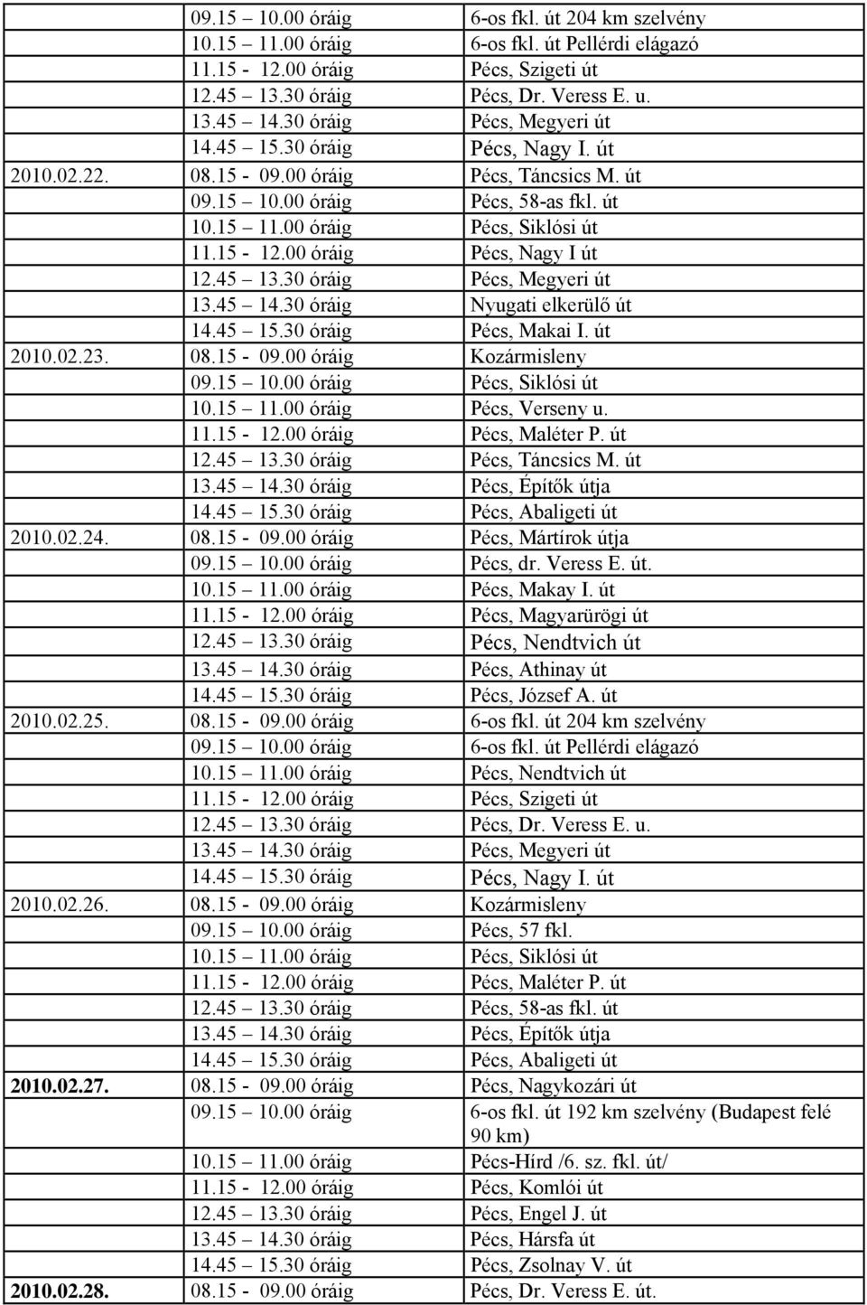 02.25. 08.15-09.00 óráig 6-os fkl. út 204 km szelvény 09.15 10.00 óráig 6-os fkl. út Pellérdi elágazó 10.15 11.00 óráig Pécs, Nendtvich út 2010.02.26. 08.15-09.00 óráig Kozármisleny 09.15 10.00 óráig Pécs, 57 fkl.