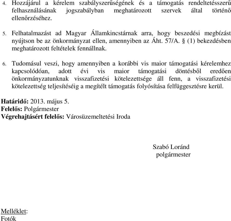 Tudomásul veszi, hogy amennyiben a korábbi vis maior támogatási kérelemhez kapcsolódóan, adott évi vis maior támogatási döntésből eredően önkormányzatunknak visszafizetési kötelezettsége áll fenn,