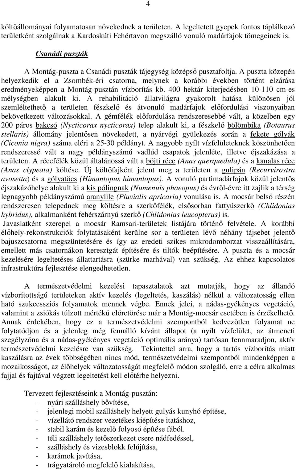 A puszta közepén helyezkedik el a Zsombék-éri csatorna, melynek a korábbi években történt elzárása eredményeképpen a Montág-pusztán vízborítás kb.