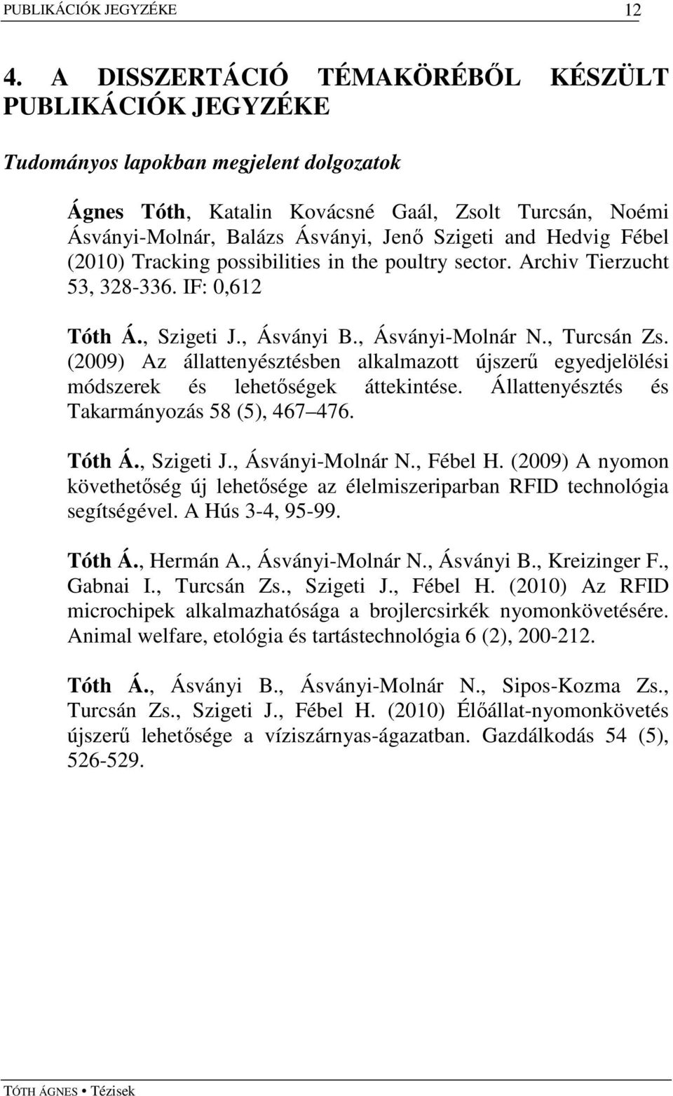 and Hedvig Fébel (2010) Tracking possibilities in the poultry sector. Archiv Tierzucht 53, 328-336. IF: 0,612 Tóth Á., Szigeti J., Ásványi B., Ásványi-Molnár N., Turcsán Zs.