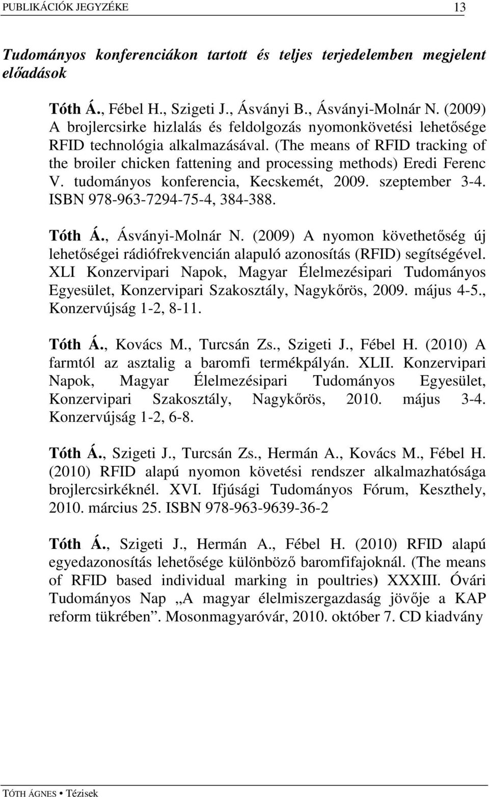 (The means of RFID tracking of the broiler chicken fattening and processing methods) Eredi Ferenc V. tudományos konferencia, Kecskemét, 2009. szeptember 3-4. ISBN 978-963-7294-75-4, 384-388. Tóth Á.