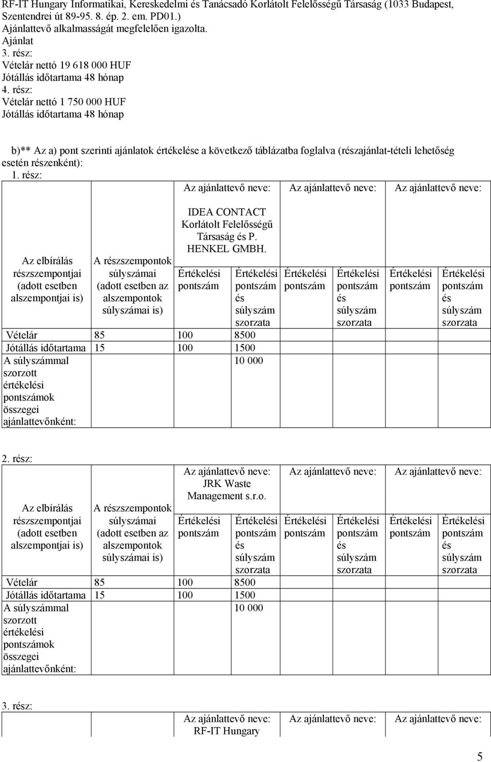 rész: Vételár nettó 1 750 000 HUF Jótállás időtartama 48 hónap b)** Az a) pont szerinti ajánlatok értékelése a következő táblázatba foglalva (részajánlat-tételi lehetőség esetén részenként): 1.