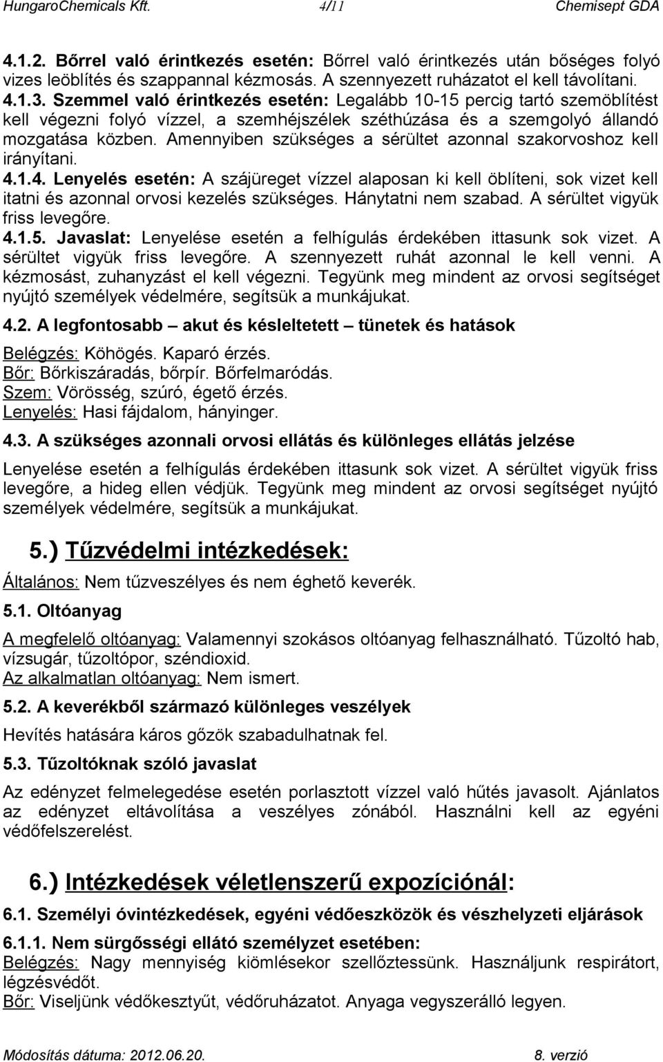 Szemmel való érintkezés esetén: Legalább 10-15 percig tartó szemöblítést kell végezni folyó vízzel, a szemhéjszélek széthúzása és a szemgolyó állandó mozgatása közben.