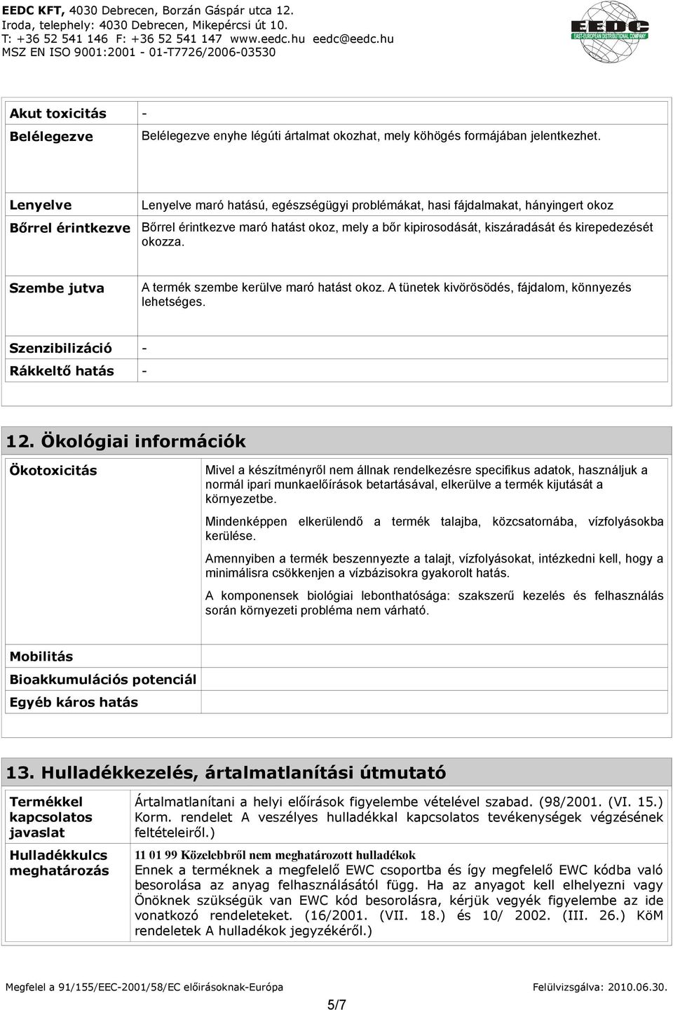 kirepedezését okozza. Szembe jutva A termék szembe kerülve maró hatást okoz. A tünetek kivörösödés, fájdalom, könnyezés lehetséges. Szenzibilizáció - Rákkeltő hatás - 12.